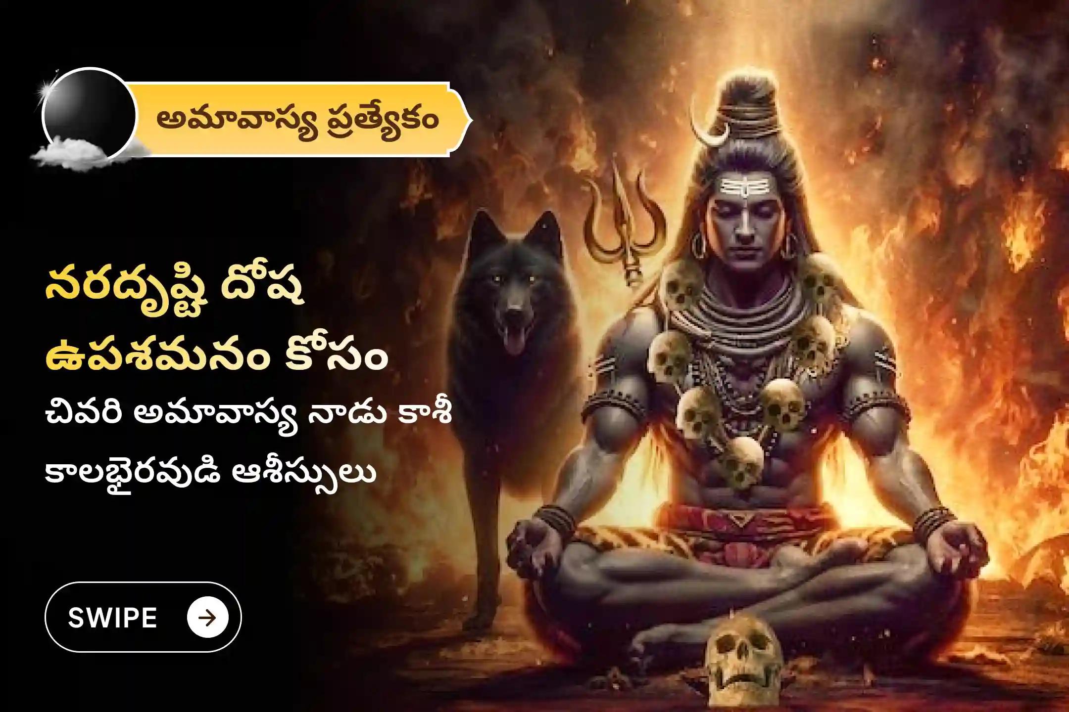 చెడు దృష్టి నివారణ మరియు ప్రతికూలత నుండి రక్షణ కొరకు ఈ సంవత్సరం శ్రీ కాలభైరవ కాలాష్టమి నరదృష్టి దోష నివారణ చివరి అమావాస్య కాశీ కాల భైరవ ప్రత్యేక నరదృష్టి దోష శాంతి పూజ మరియు హోమంలో పాల్గొనండి.