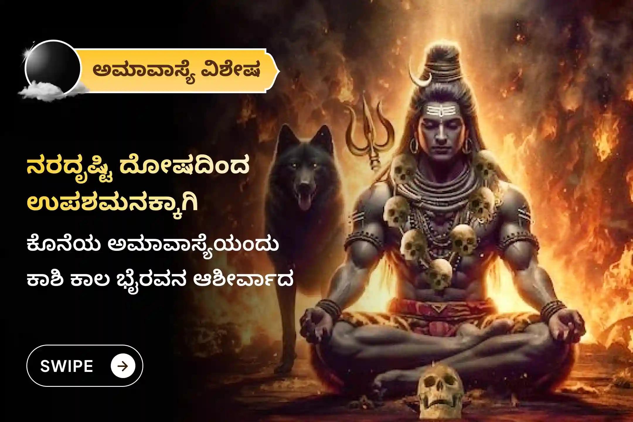 ಈ ವರ್ಷದ ಕೊನೆಯ ಅಮಾವಾಸ್ಯೆಯಂದು ನಡೆಯುವ ಕಾಲಭೈರವ ಕಾಶೀ ವಿಶೇಷ ನಜರ್ ದೋಷ ಶಾಂತಿ ಪೂಜೆ ಮತ್ತು ಹೋಮದಲ್ಲಿ ಭಾಗವಹಿಸಿ, ದೃಷ್ಟಿದೋಷದಿಂದ ರಕ್ಷಣೆ ಮತ್ತು ನಕಾರಾತ್ಮಕತೆಯ ವಿನಾಶದ ಆಶೀರ್ವಾದಗಳನ್ನು ಪಡೆಯಿರಿ.
