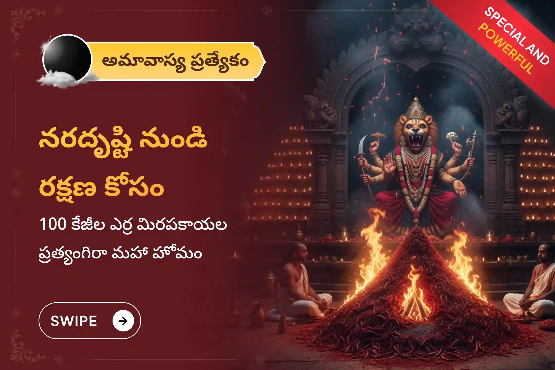 చెడు దృష్టి, గౌప్య శత్రువులు, కనిపించని అడ్డంకుల నుంచి రక్షణ చివరి అమావాస్య సందర్భంగా జరుగుతున్న ప్రత్యంగిరా–నరసింహ ప్రత్యేక 100 కిలోల ఎర్ర మిరపకాయల అహుతి మహా యజ్ఞంలో పాల్గొనండి.