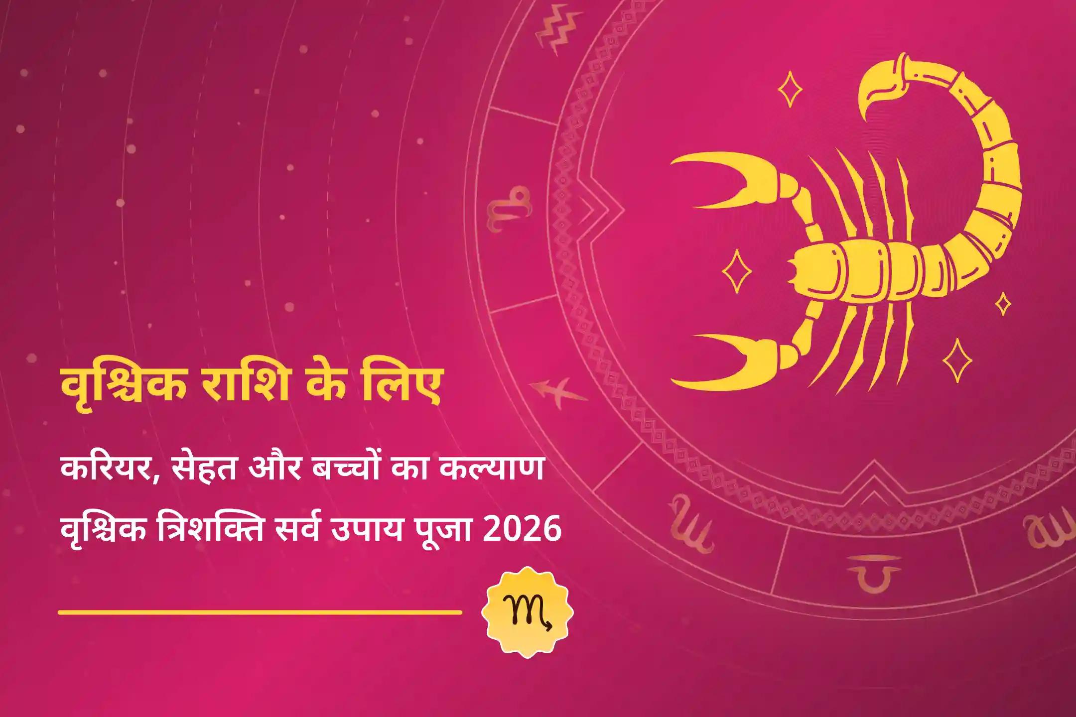 वृश्चिक राशि के लोग त्रिशक्ति पूजा के माध्यम से करियर, सेहत और परिवार की भलाई के साथ-साथ साल 2026 को सुखमयी बनाने का अवसर हाथ से न जाने दें! 