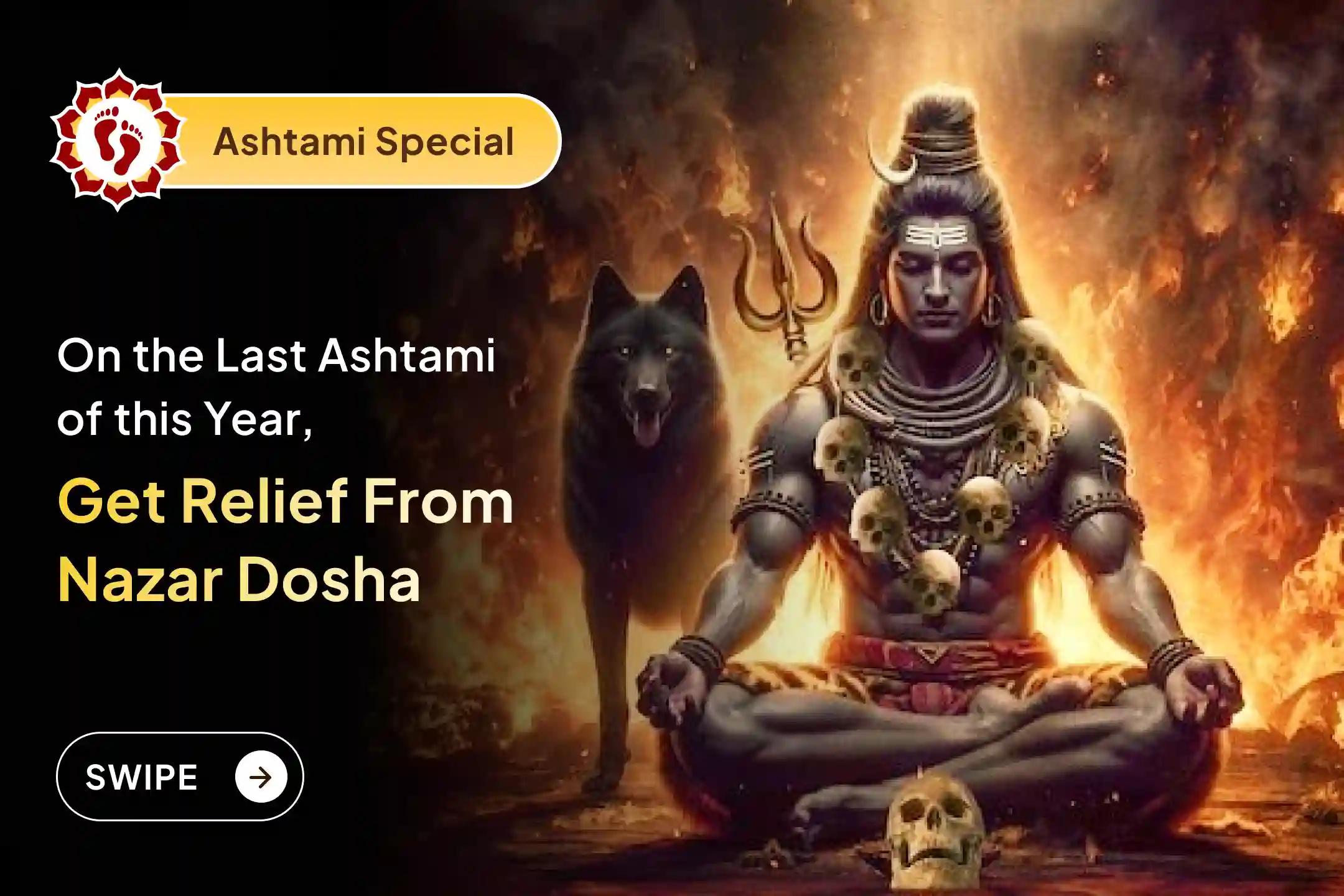 Participate in the Kala Bhairava Kashi - Remove Nazar dosha on the last Ashtami of this year, Nazar Dosha Shanti Puja, and Homa for blessings of protection from the evil eye and destruction of negativity.