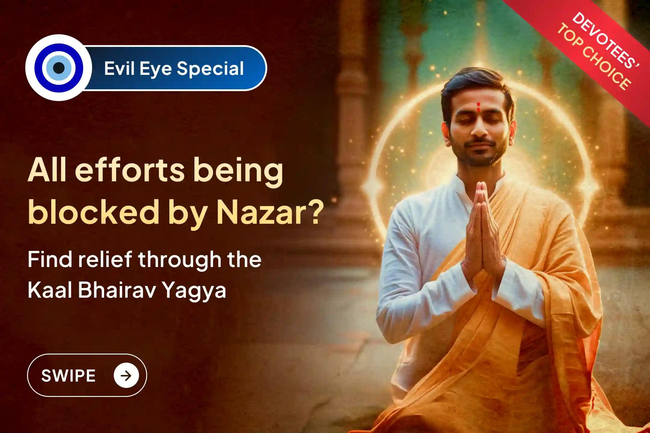 Are all your good efforts getting blocked repeatedly?  This may be the impact of Nazar Dosh, Pray to Lord Bhairav and Get rid of Negativity. 