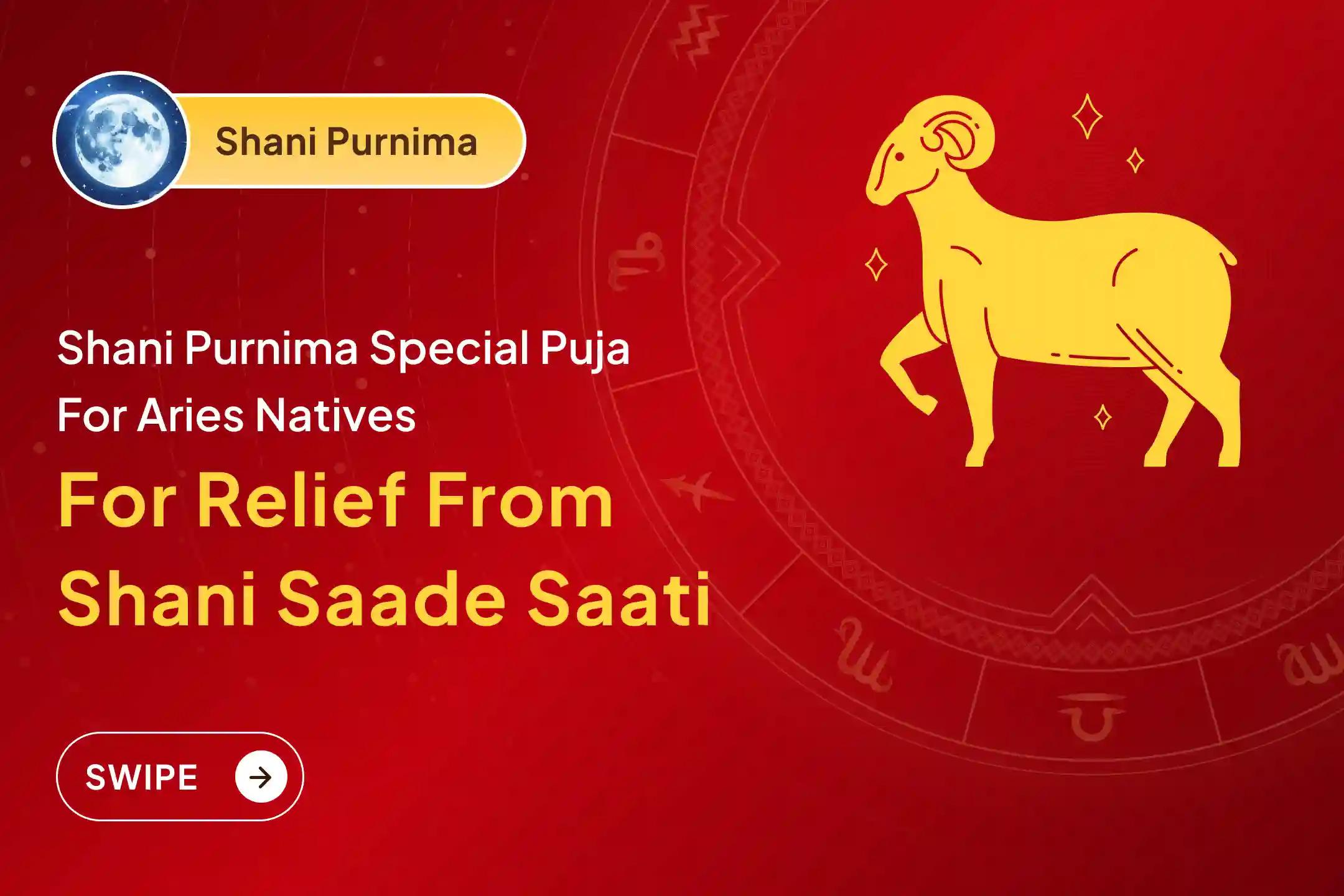 Participate in the Shani Purnima - Aries  Special Shani Saade Saati Shanti Puja for Aries to seek relief from anxiety, money issues and family issues, which are caused by Shani Saade Saati.
