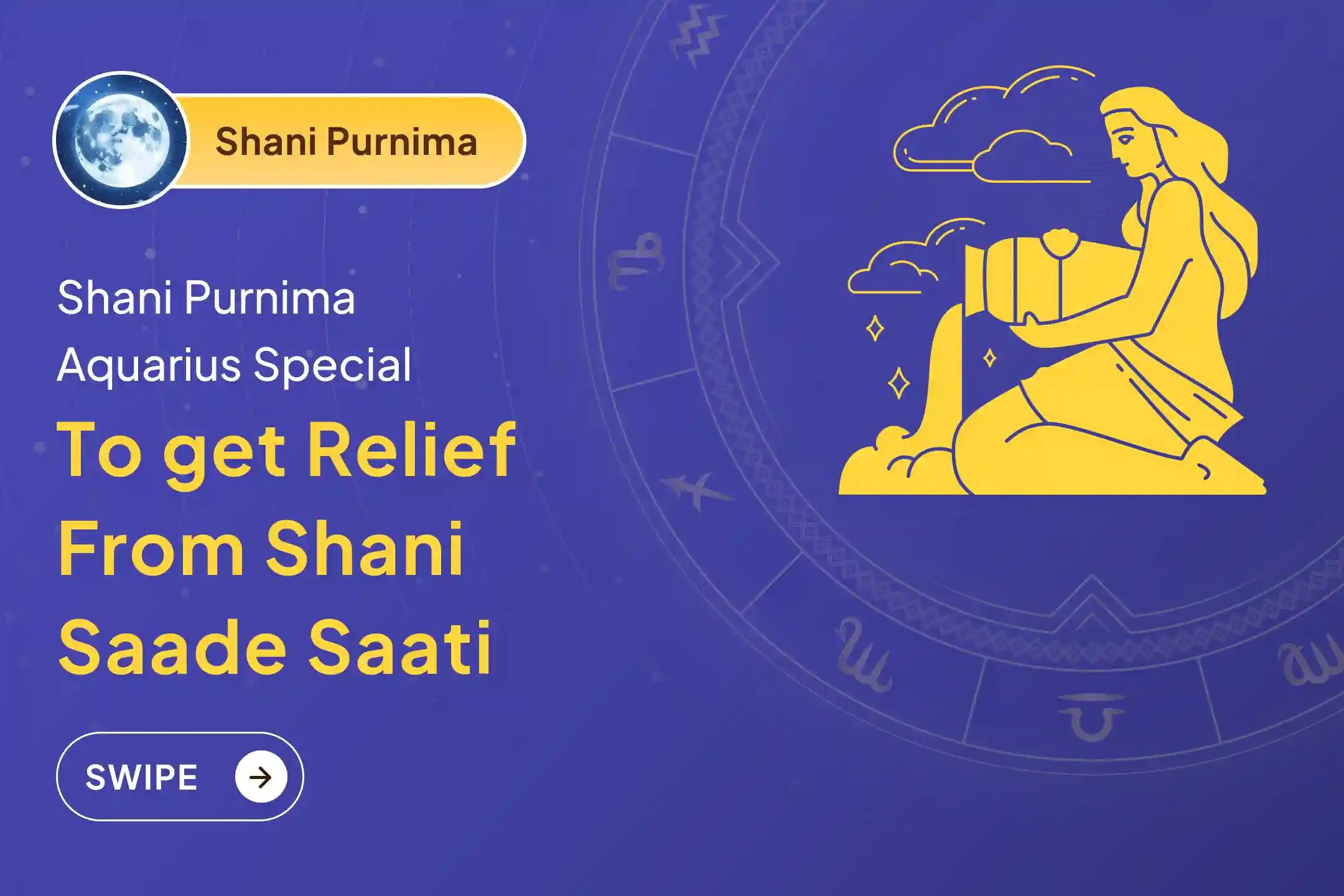 Participate in the Shani Purnima - Aquarius Special Shani Saade Saati Shanti Puja for Aquarius to seek relief from anxiety, money issues and family issues, which are caused by Shani Saade Saati.