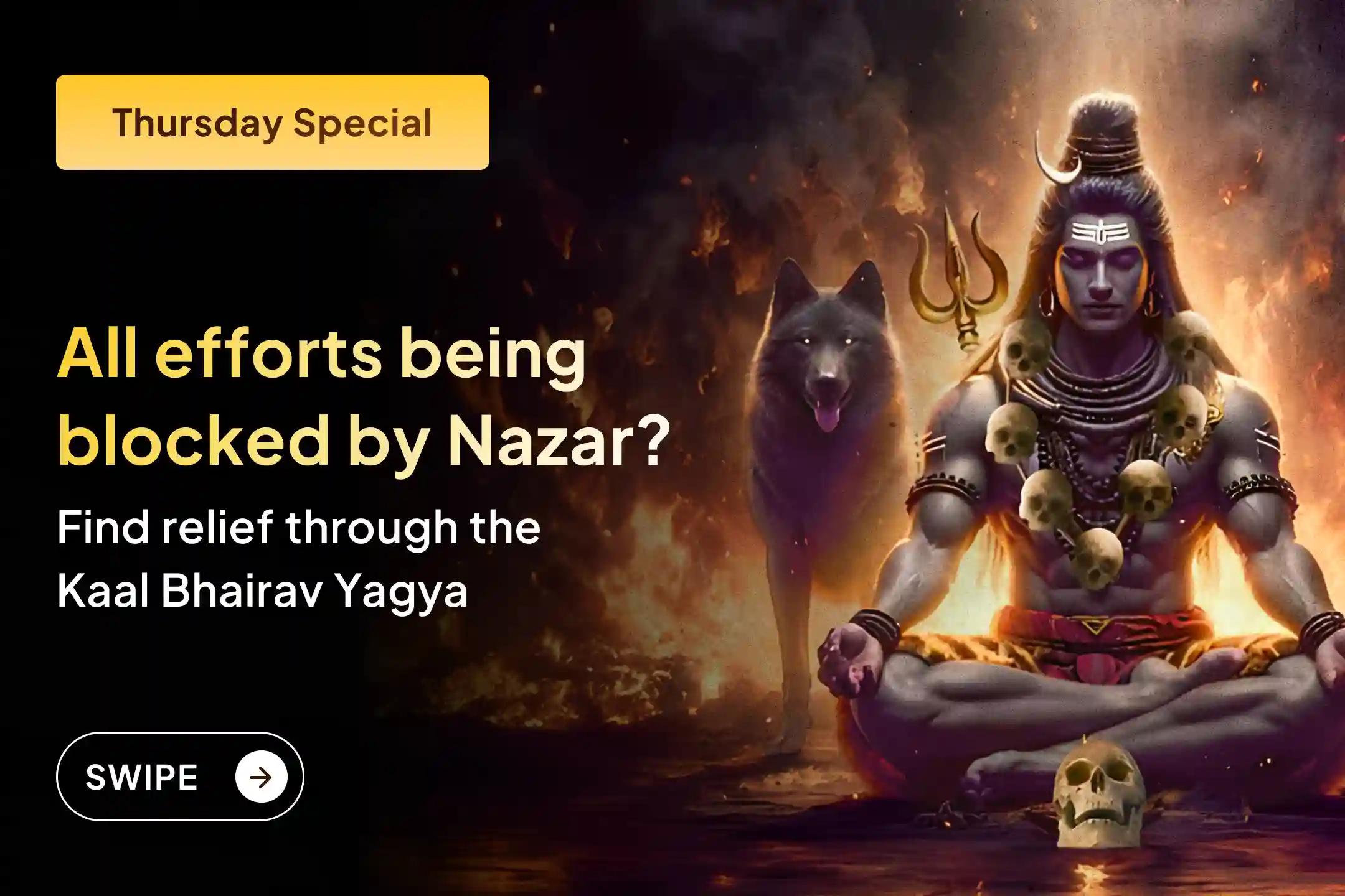 Are all your good efforts getting blocked repeatedly?  This may be the impact of Nazar Dosh.  Take refuge in Lord Kaal Bhairav and participate in this Mahāyagya…
