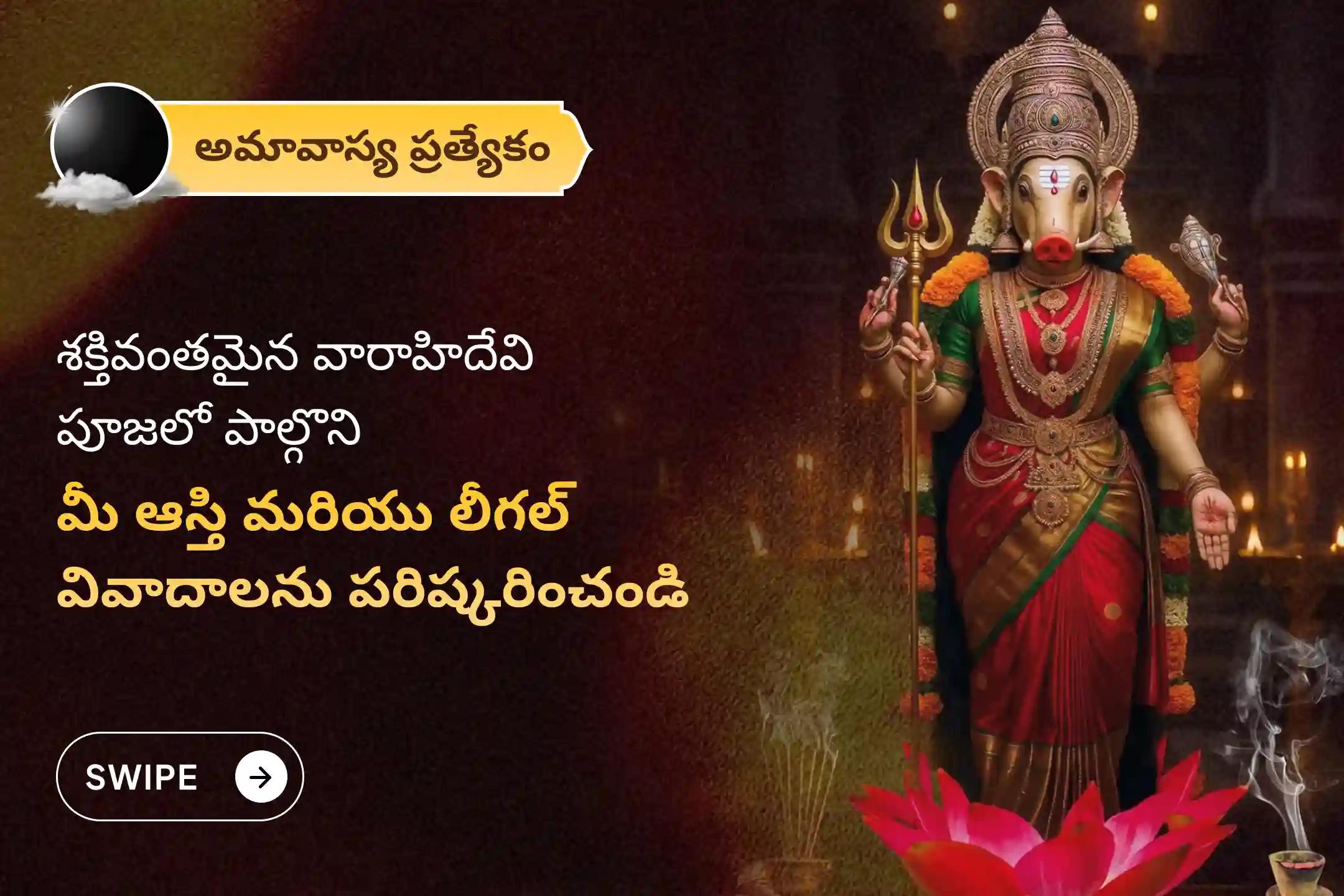 ఆస్తి లేదా భూమికి సంబంధించిన కోర్టు కేసులు ఇంకా సమస్యల నుండి విముక్తి కోసం, అమ్మవారి ఆశీస్సులు పొందడానికి నిర్వహించే అమావాస్య మా వారాహి - ఆస్తి తగాదాల ప్రత్యేక 1008 వారాహి మూల మంత్ర జపం మరియు వారాహీ కవచ పారాయణం"లో పాల్గొనండి.