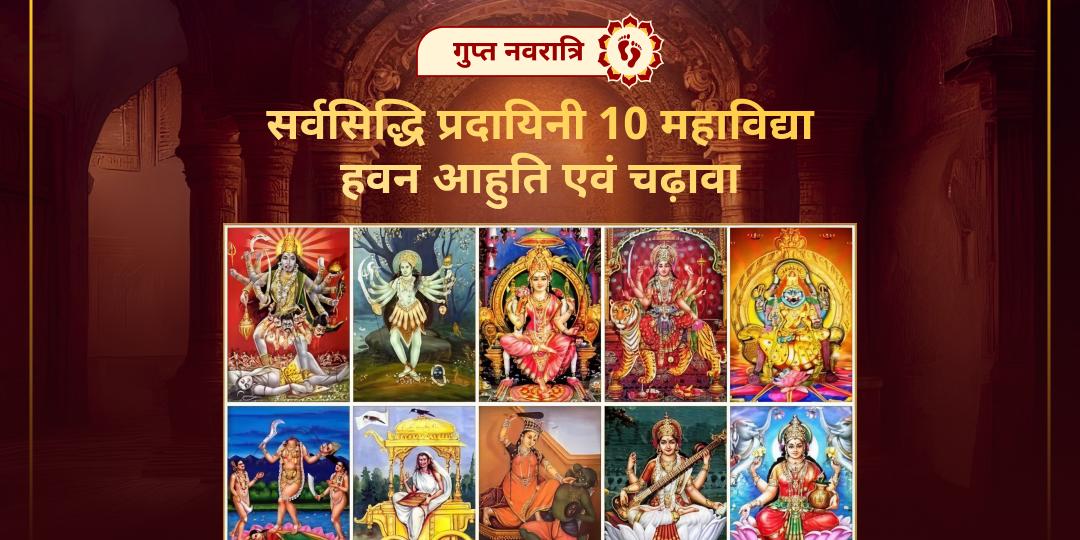 गुप्त नवरात्रि प्रतिपदा पर विशेष सर्वसिद्धि प्रदायिनी 10 महाविद्या हवन आहुति एवं चढ़ावा कर 10 महाविद्याओं का दुर्लभ आशीष पाएं! 