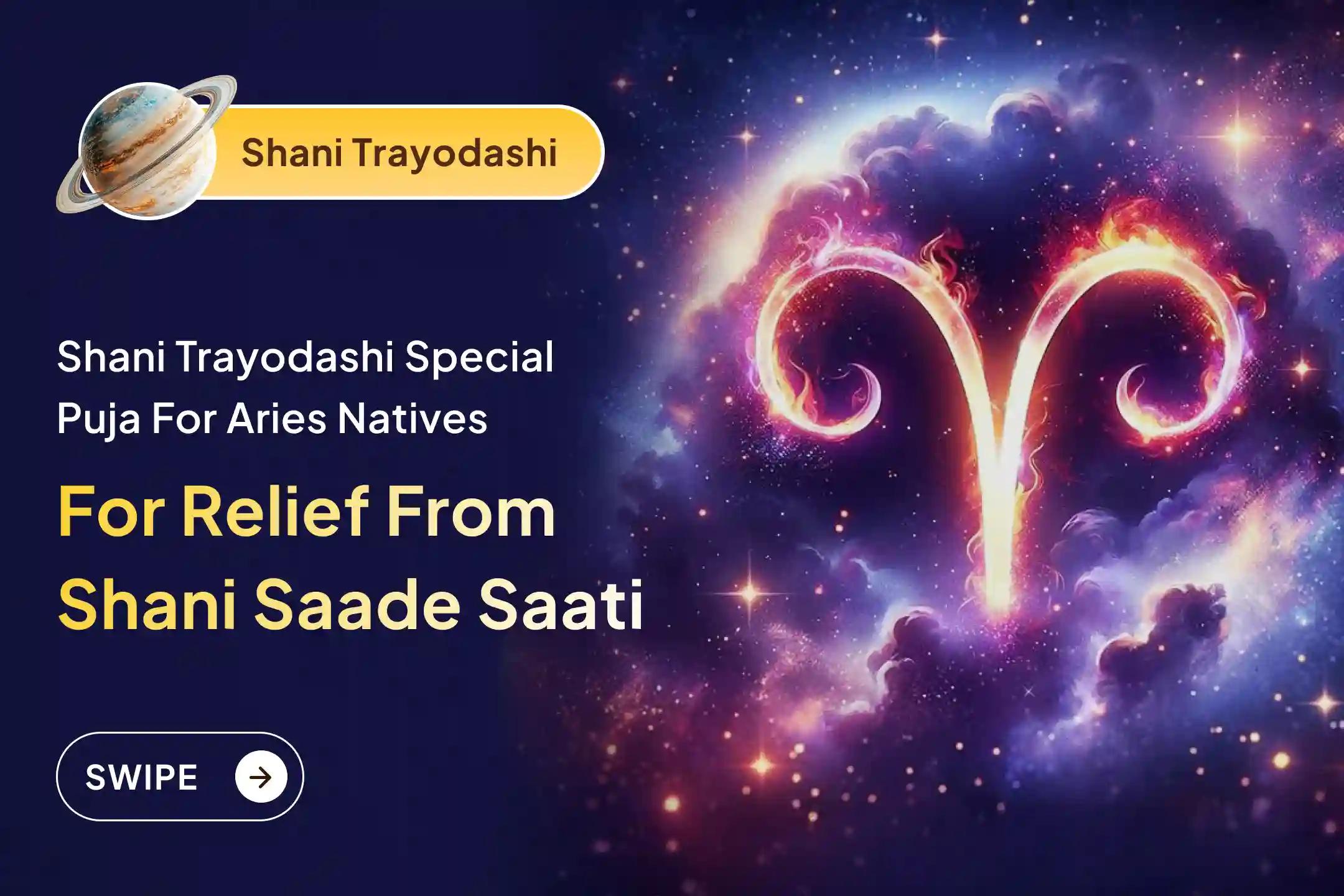 Participate in the Shani Trayodashi Shani Shanti - Aries Special Shani Saade Saati Shanti Puja for Aries to seek relief from anxiety, money issues and family issues, which is caused by Shani Saade Saati.