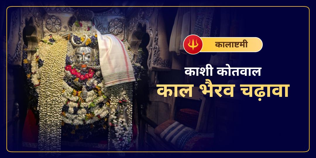  शिवरात्रि माह की कालाष्टमी पर भैरव बाबा के प्राकट्य महापर्व पर शिव नगरी स्थित काशी कोतवाल मंदिर में अपने नाम से महाचढ़ावा अर्पित करें।    