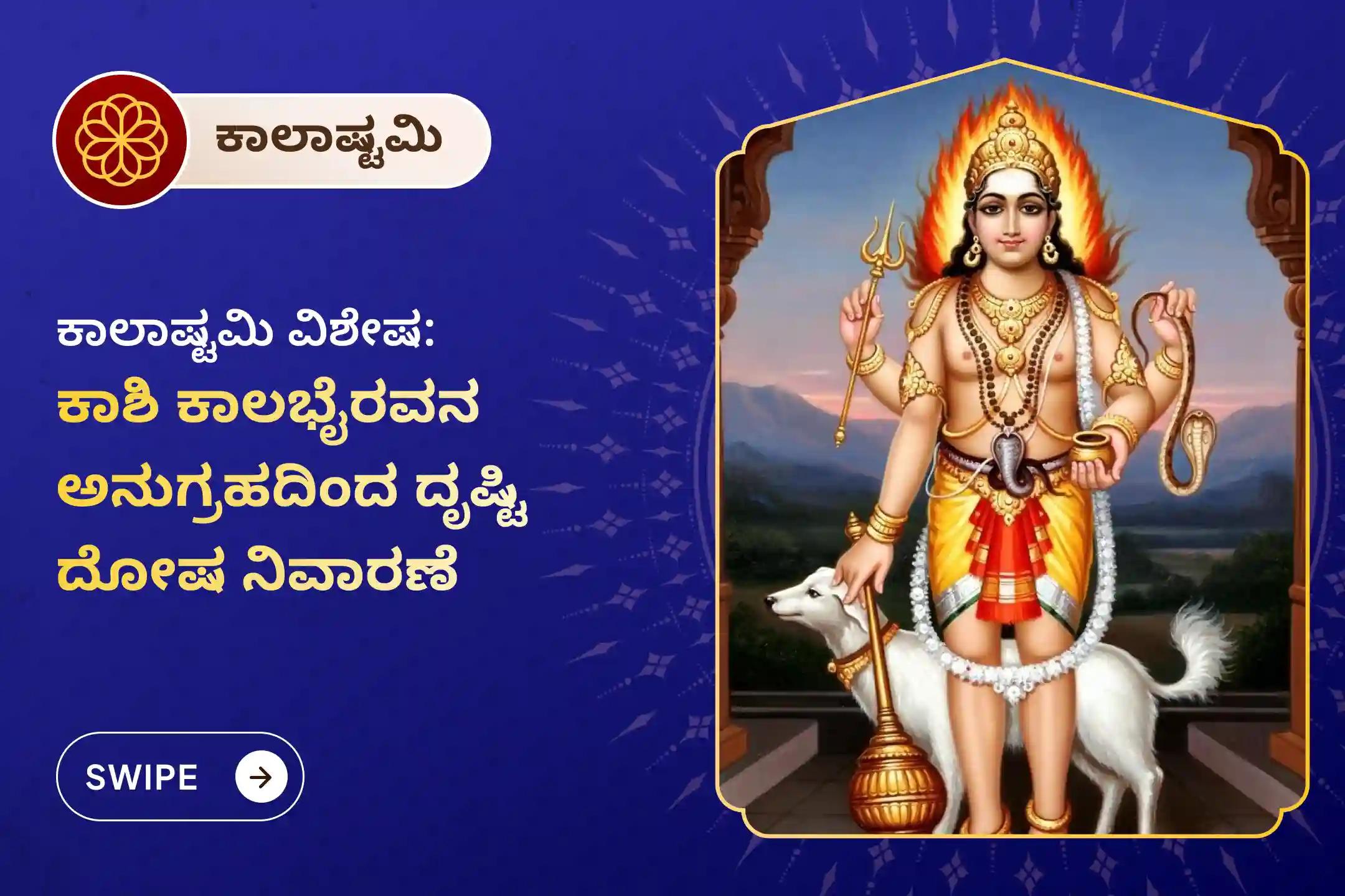 ದೃಷ್ಟಿ ದೋಷದಿಂದ ರಕ್ಷಣೆ ಮತ್ತು ನಕಾರಾತ್ಮಕತೆಯ ನಾಶಕ್ಕಾಗಿ,ಕಾಶಿ ಕಾಲಭೈರವೇಶ್ವರನ ಸನ್ನಿಧಿಯಲ್ಲಿ ನಡೆಯಲಿರುವ  ಕಾಲಾಷ್ಟಮಿ ವಿಶೇಷ ನಜರ್ ದೋಷ ಶಾಂತಿ ಪೂಜೆ ಮತ್ತು ಹೋಮದಲ್ಲಿ ಭಾಗವಹಿಸಿ.
