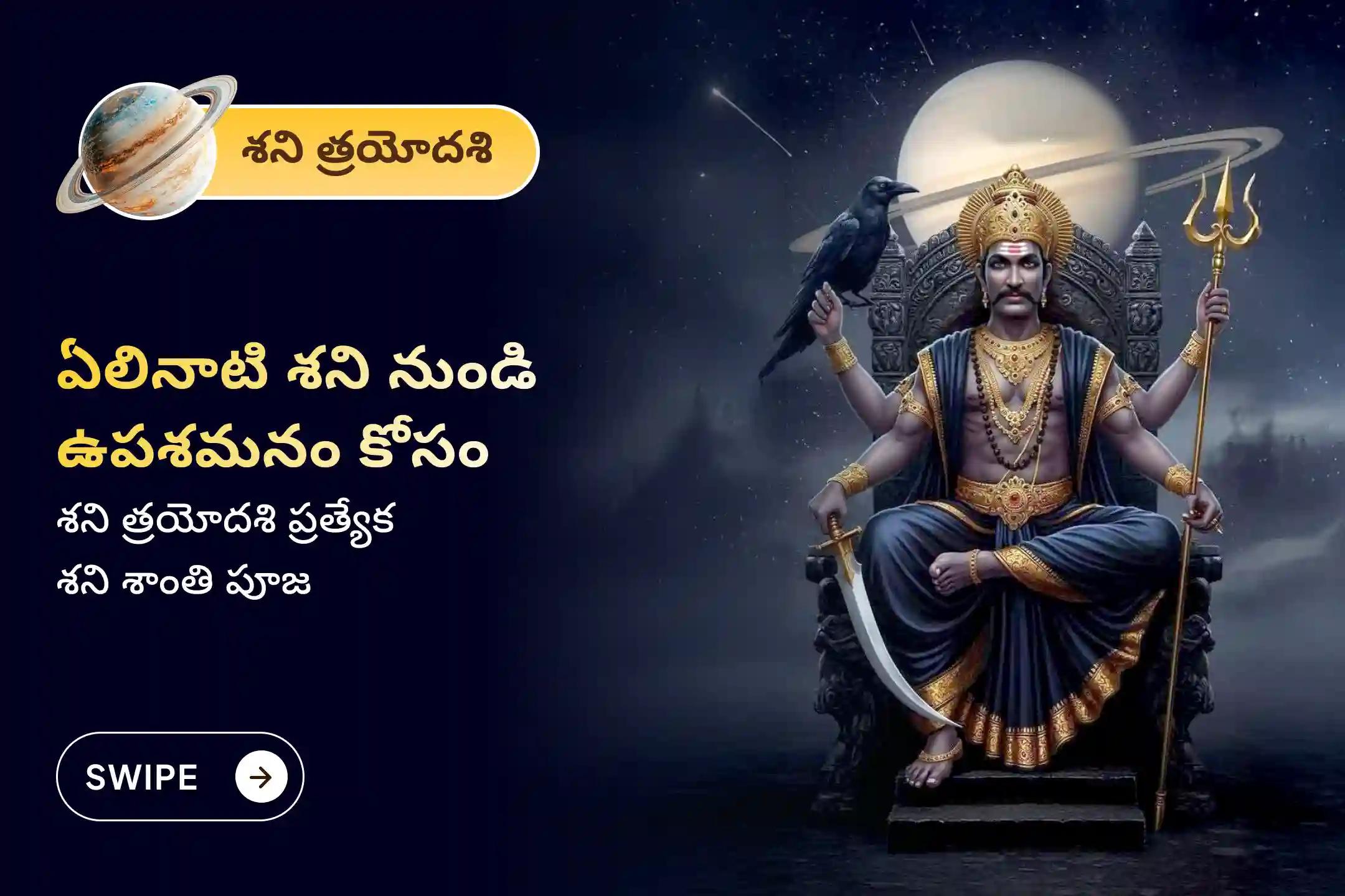 ఏలినాటి శని మరియు శని మహాదశ నుండి ఉపశమనం పొందడానికి శని త్రయోదశి - ఏలినాటి శని ప్రత్యేక ఏలినాటి శని పీడ శాంతి మహాపూజ, శని తిల తైలాభిషేకం మరియు మహాదశ శాంతి మహాపూజలో పాల్గొనండి.