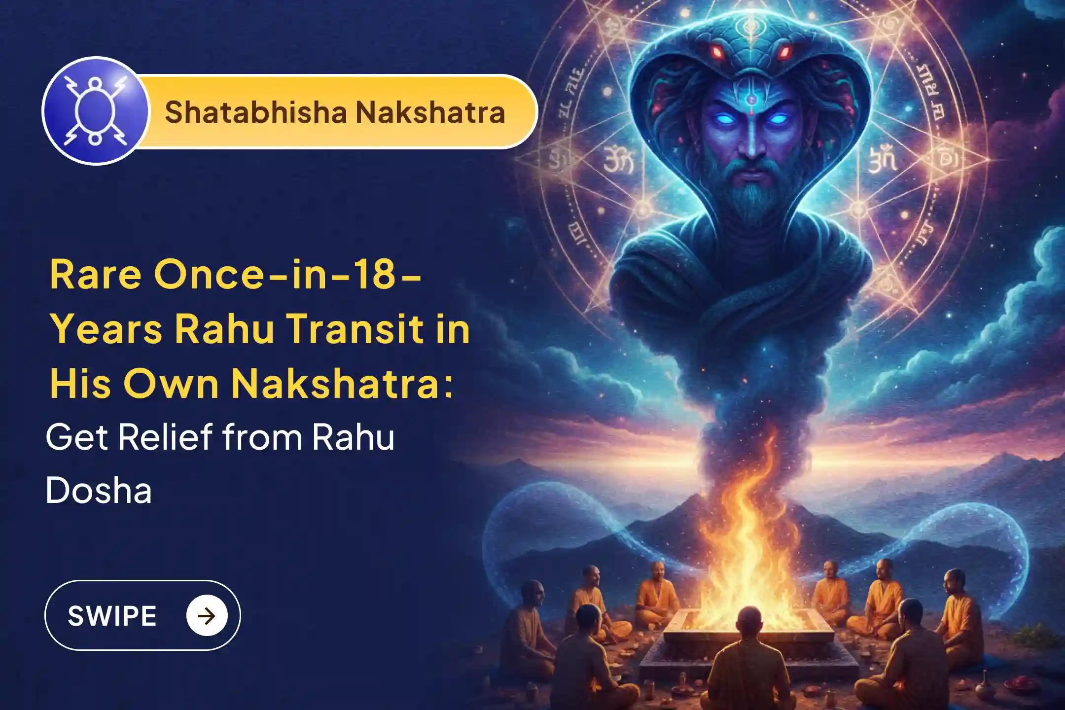 Participate in this Rahu Shanti Jaap and Homam performed during Rahu Transiting his own Nakshatra - Shatabhisha, happening Once-in-18-Years, for the blessings of Mental Stability and Success.