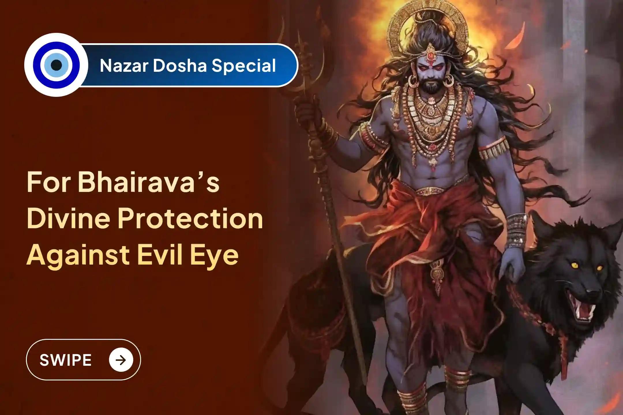Participate in the Nazar Dosha Removal Bhairav Special Nazar Dosha Shanti Puja, and Homa for Blessings of Removal of Evil Eye and Destruction of Negativity.