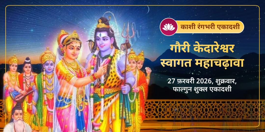 काशी रंगभरी एकादशी – गौरी केदारेश्वर स्वागत महाचढ़ावा 