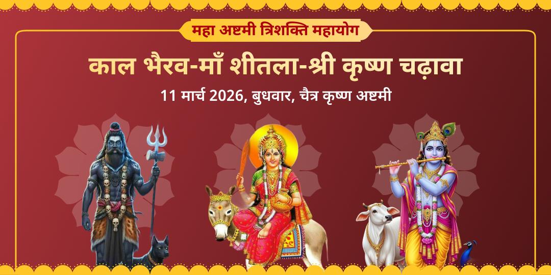 महा अष्टमी त्रिशक्ति काल भैरव-माँ शीतला-श्री कृष्ण चढ़ावा 