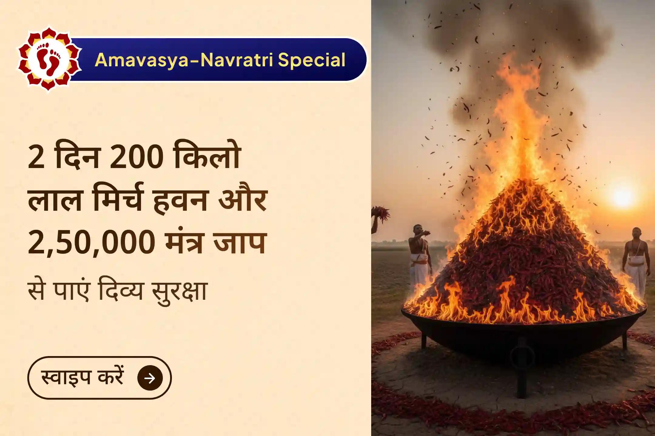 नवरात्रि-अमावस्या पर दो दिवसीय 2,50,000 विशेष मंत्र जाप और 200 किलो लाल मिर्च यज्ञ के माध्यम से माँ बगलामुखी और माँ प्रत्यंगिरा का आह्वान करें और बुरी नज़र से छुटकारा पाएं।