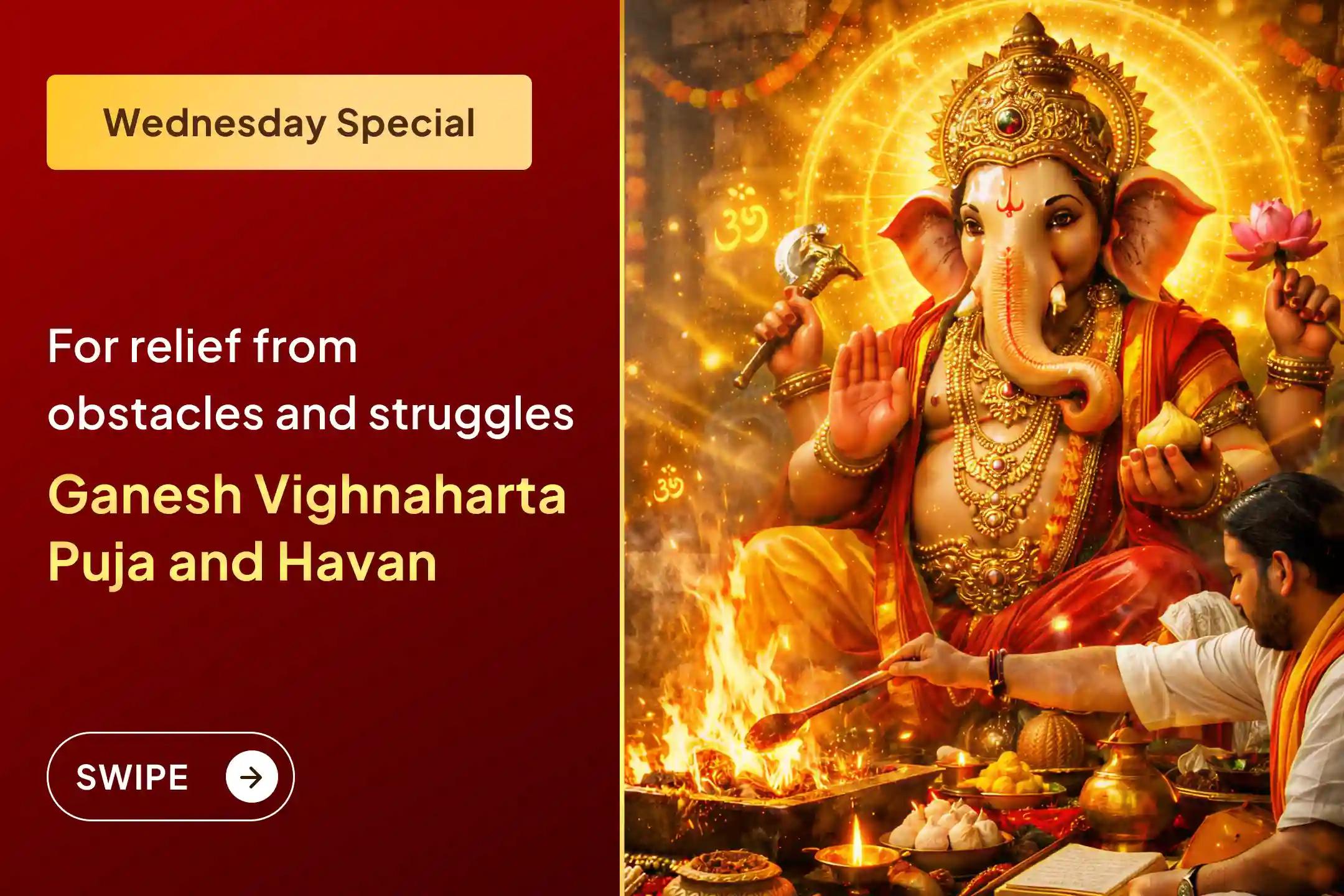 Are recurring obstacles stopping the speed of your work? On this special day of Wednesday, get an opportunity to remove struggles and hurdles from life by receiving the grace of Lord Ganesha through the Ganesh Vighnaharta Puja and Havan.