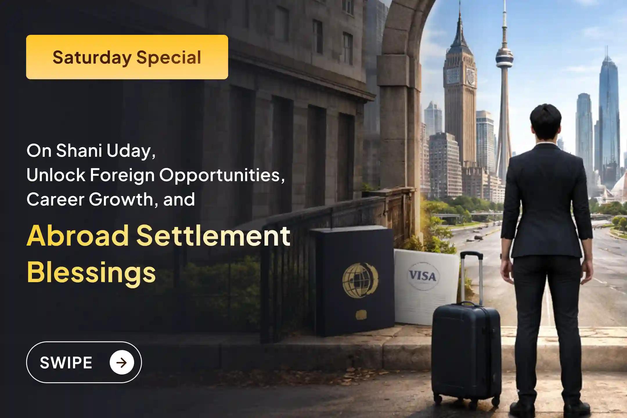 🪐 On Shani Uday, perform sacred remedies to unlock overseas career growth, abroad settlement, and build long-term global career success and lasting stability.