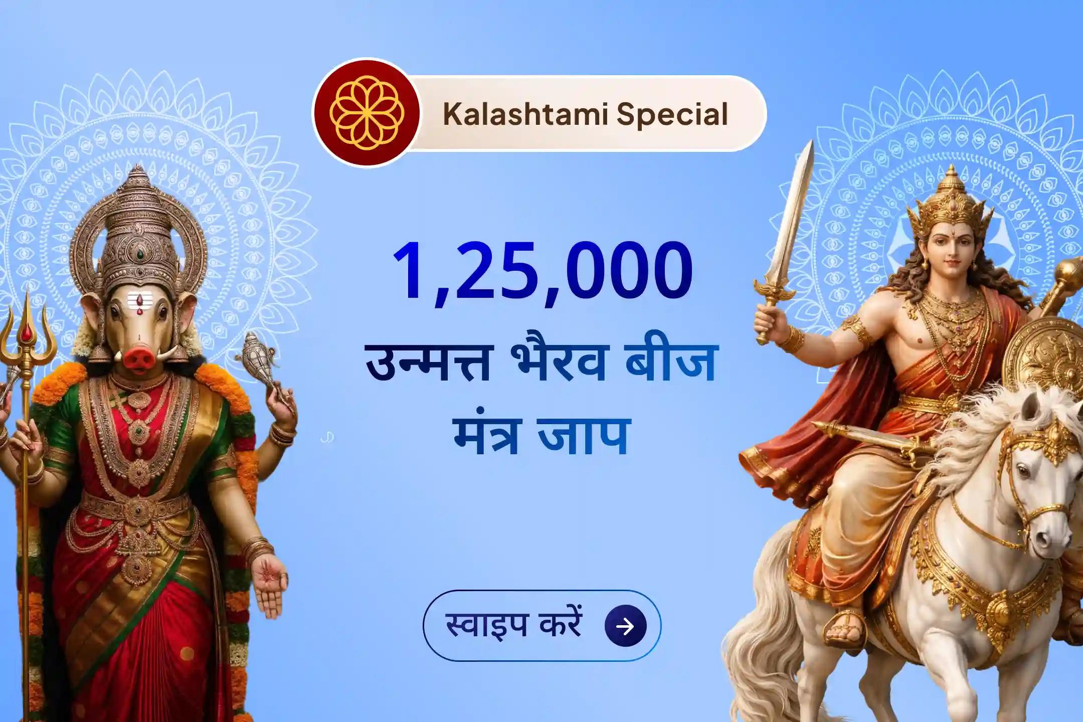 इस कालाष्टमी, 1,25,000 भैरव मंत्र जाप और वाराही देवी स्तुति के साथ अपने जीवन से डर, बाधाएं और नकारात्मकता दूर कर परिवार में शांति, सुरक्षा और स्थिरता का दिव्य अनुभव करें।