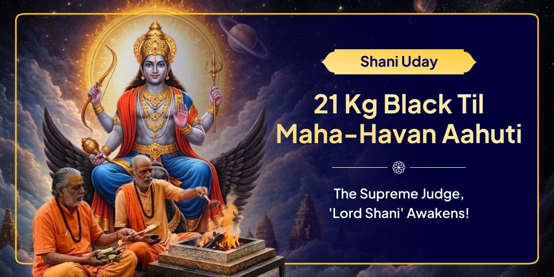 After 33 days of Silence, the Lord of Karma & Justice 'Shani Dev' RISES possessing 100% power! Perform the "21 Kg Black Til Maha-Havan Ahuti" on your name.