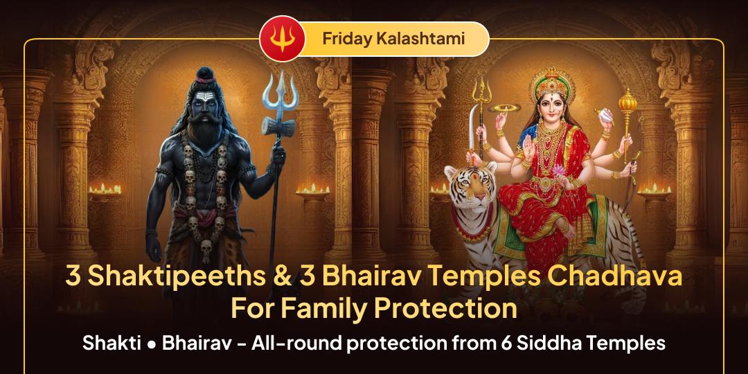 Friday Kalashtami Family Protection – Simultaneous offerings at 3 Great Shaktipeeths and 3 Siddha Bhairav Temples! Wealth and Prosperity from Shakti, Total Protection from Bhairav!