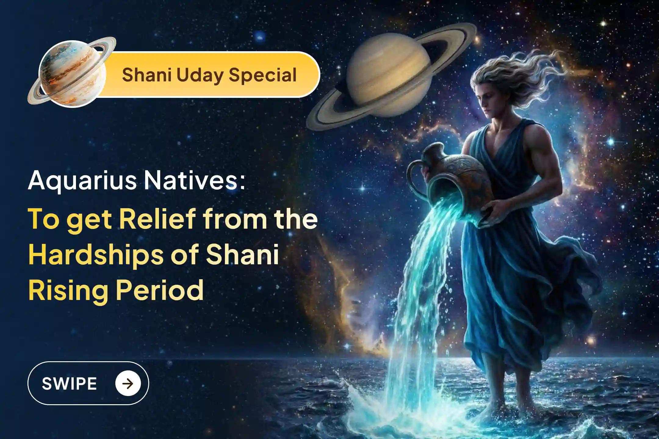 Participate in the Shani Uday special Shani Saade Saati Shanti Puja for Aquarius this Saturday to seek relief from anxiety, money issues and family issues, which are caused by Shani Saade Saati