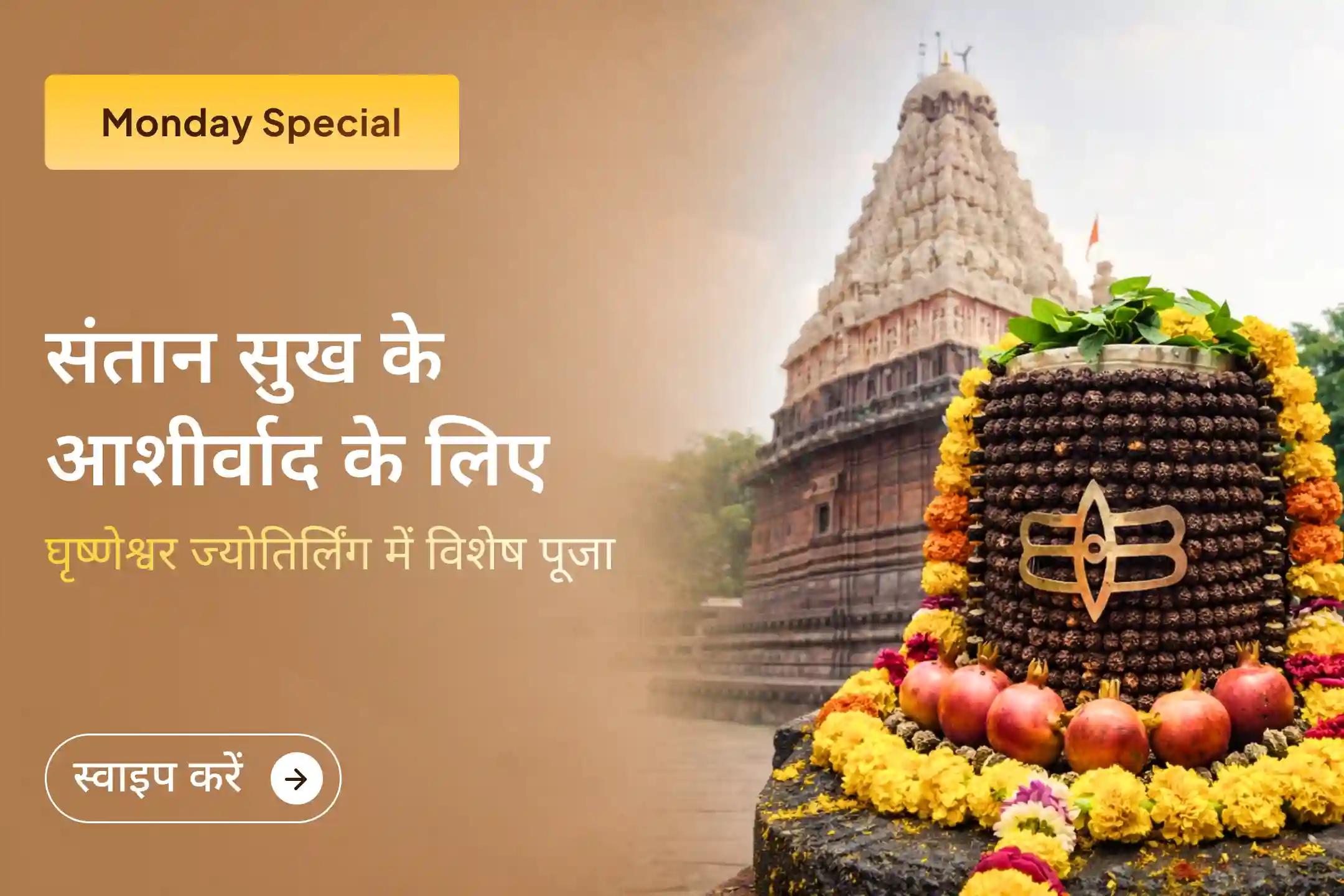 इस सोमवार घृष्णेश्वर ज्योतिर्लिंग में संतान प्राप्ति विशेष पूजा से जुड़कर भगवान शिव की कृपा से पाएं संतान सुख, अपने बच्चों की प्रगति और उनकी सुरक्षा का आशीर्वाद।