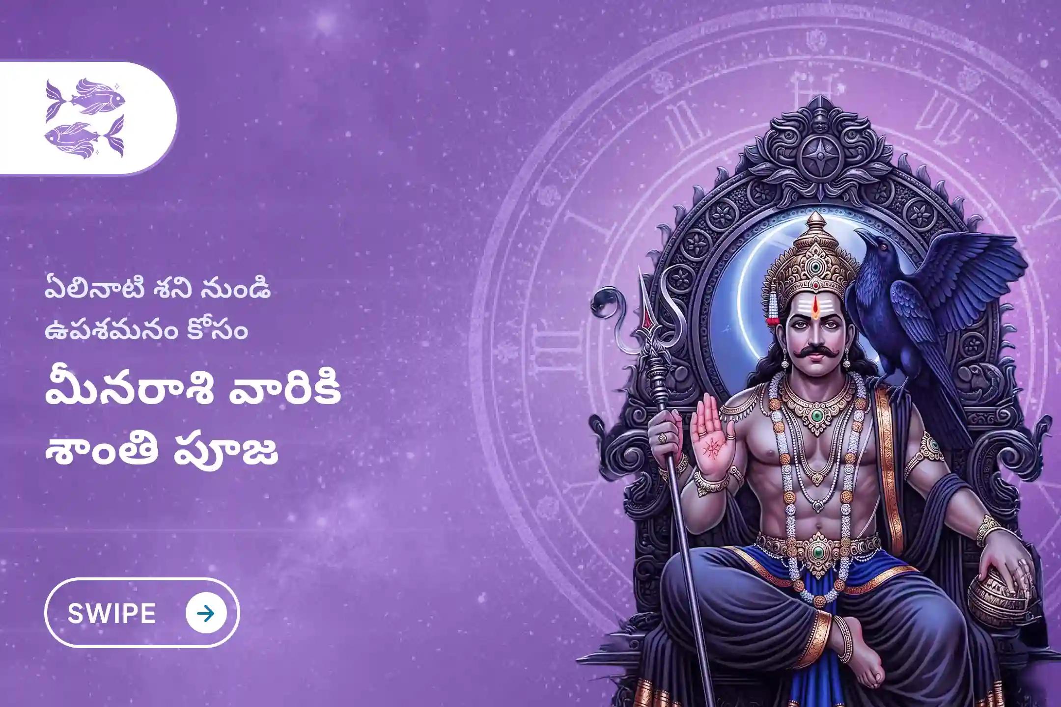 ఏలి నాటి శని కారణంగా ఏర్పడే ఆందోళన, ఆర్థిక సమస్యలు, కుటుంబ సమస్యల నుంచి ఉపశమనం పొందేందుకు శనివారం నాడు జరిగే  మీనరాశి ఏలి నాటి శని ప్రత్యేక శాంతి పూజలో పాల్గొనండి.