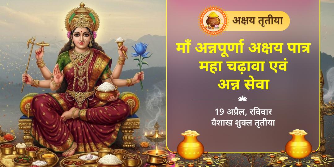 अक्षय तृतीया माँ अन्नपूर्णा अक्षय पात्र महा चढ़ावा एवं अन्न सेवा