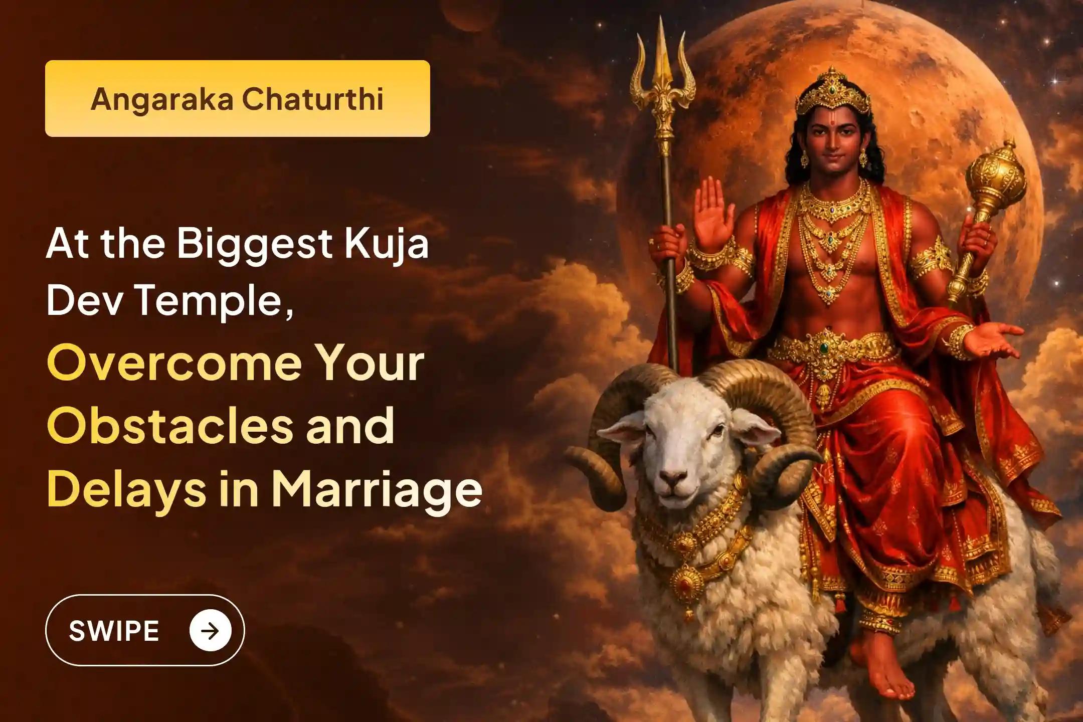 This Angaraka Chaturthi, participate in the special Kuja Dosha Shanti Puja and Peepal Tree Puja at the largest Mangal temple in India for Mangala Dosha relief and the removal of marriage obstacles.