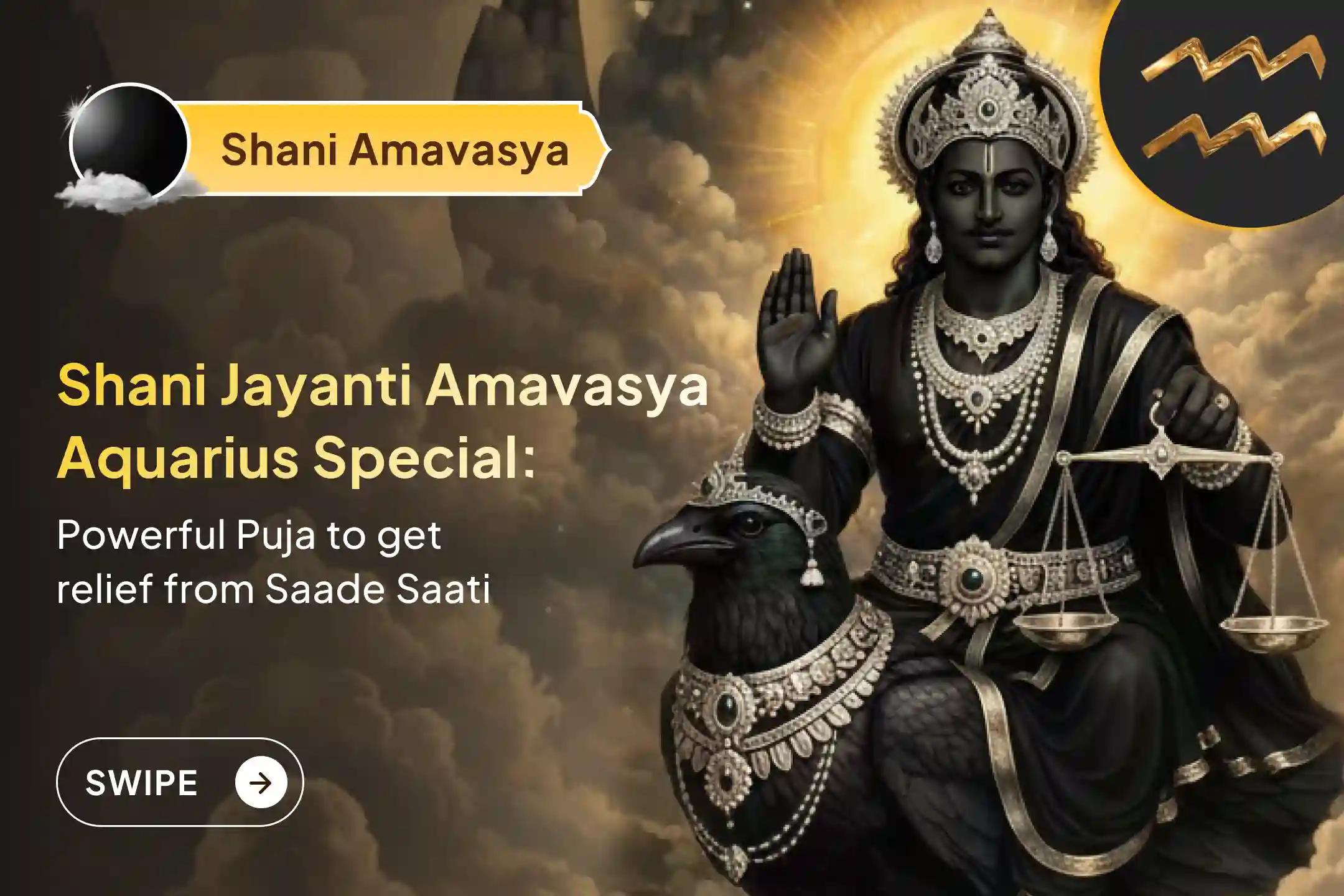 Participate in the Shani Amavasya and Shani Jayanti - Aquarius Special Shani Dosh Shanti Puja for Aquarius to seek relief from anxiety, money issues and family issues, which are caused by Shani Saade Saati