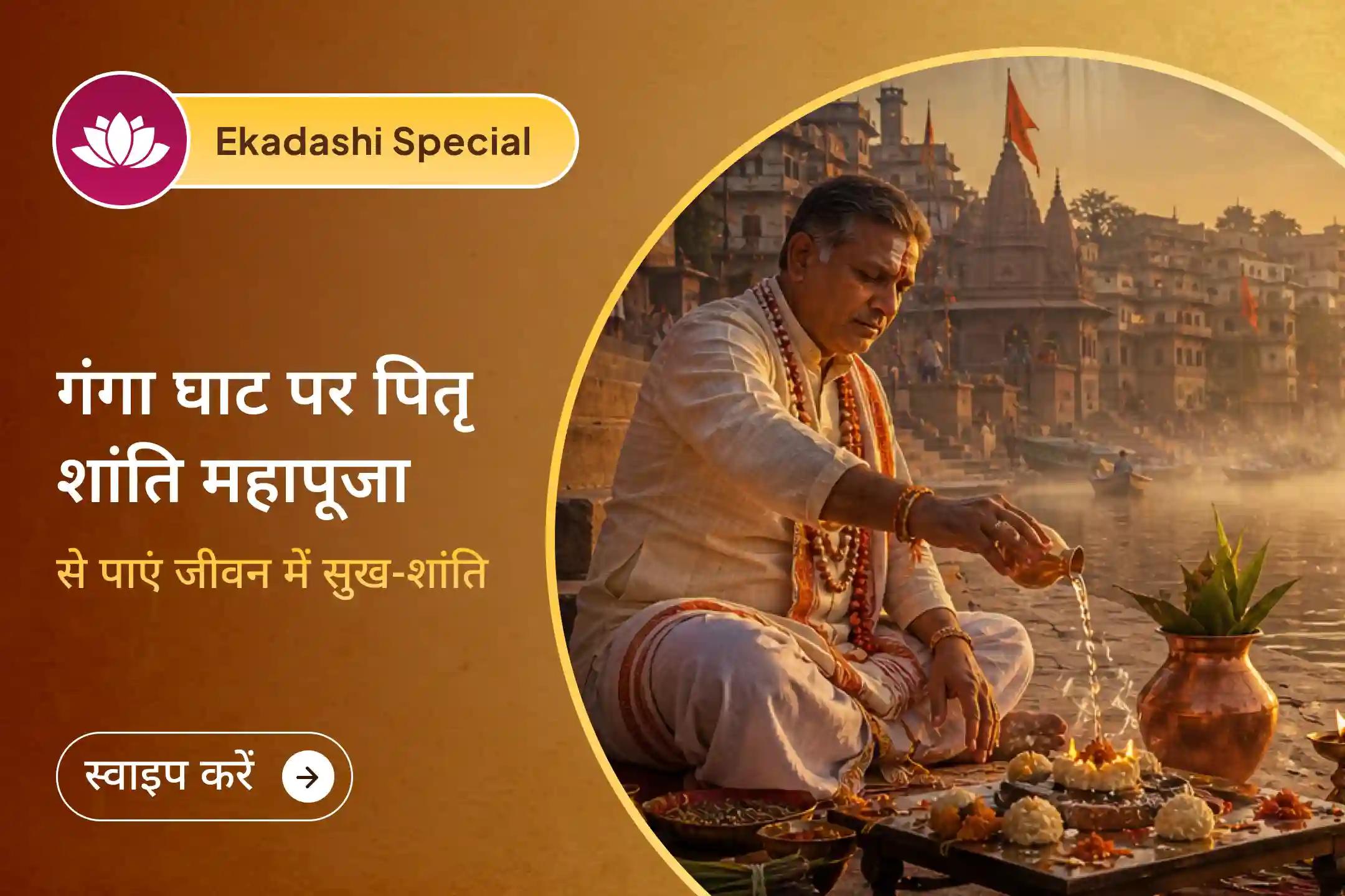 इस एकादशी हरिद्वार के गंगा घाट पर नारायण बलि, नाग बलि एवं पितृ शांति महापूजा के माध्यम से परिवार में सुख-शांति और उन्नति का आशीर्वाद पाएं। 🙏