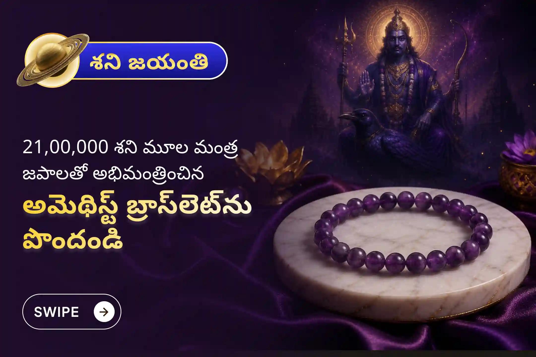🕉️ అత్యంత అరుదైన శని జయంతి-అమావాస్య పర్వదినాన, కష్టాల నుండి విముక్తి, ప్రతికూలతల నుండి రక్షణ, మరియు ఆదాయం - జీవితంలో స్థిరత్వం కోసం నిర్వహించే 21,00,000 శని మూల మంత్ర జపంలో పాల్గొనండి; అభిమంత్రించిన అమెథిస్ట్ బ్రాస్‌లెట్‌ను మీ ఇంటి వద్దే పొందండి. 🙏