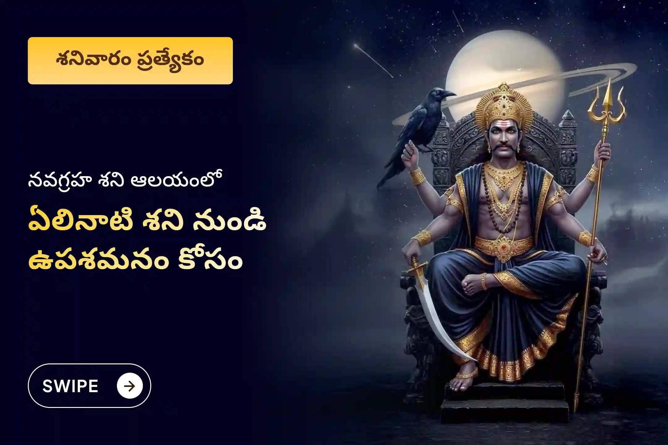 ఏలినాటి శని మరియు శని మహాదశ నుండి ఉపశమనం పొందడానికి శనివారం ఏలినాటి శని ఉపశమన ప్రత్యేక ఏలినాటి శని పీడ శాంతి మహాపూజ, శని తిల తైలాభిషేకం మరియు మహాదశ శాంతి మహాపూజలో పాల్గొనండి.
