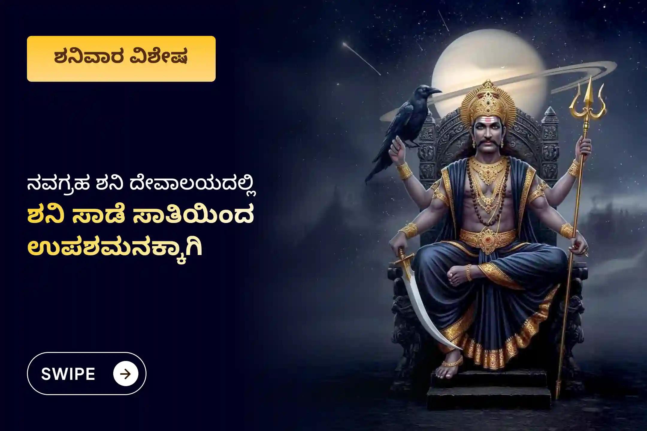 ಶನಿ ಸಾಡೆ ಸಾತಿ ಮತ್ತು ಶನಿಯ ಮಹಾದಶಾದಿಂದ ಮುಕ್ತಿ ಪಡೆಯಲು ಶನಿವಾರ ಶನಿ ಸಾಡೆ ಸಾತಿ ಉಪಶಮನ ವಿಶೇಷ ಶನಿ ಸಾಡೆ ಸಾತಿ ಪೀಡಾ ಶಾಂತಿ ಮಹಾಪೂಜೆ, ಶನಿ ತಿಲ ತೈಲ ಅಭಿಷೇಕ, ಮತ್ತು ಮಹಾದಶಾ ಶಾಂತಿ ಮಹಾಪೂಜೆಲ್ಲಿ ಭಾಗವಹಿಸಿ.