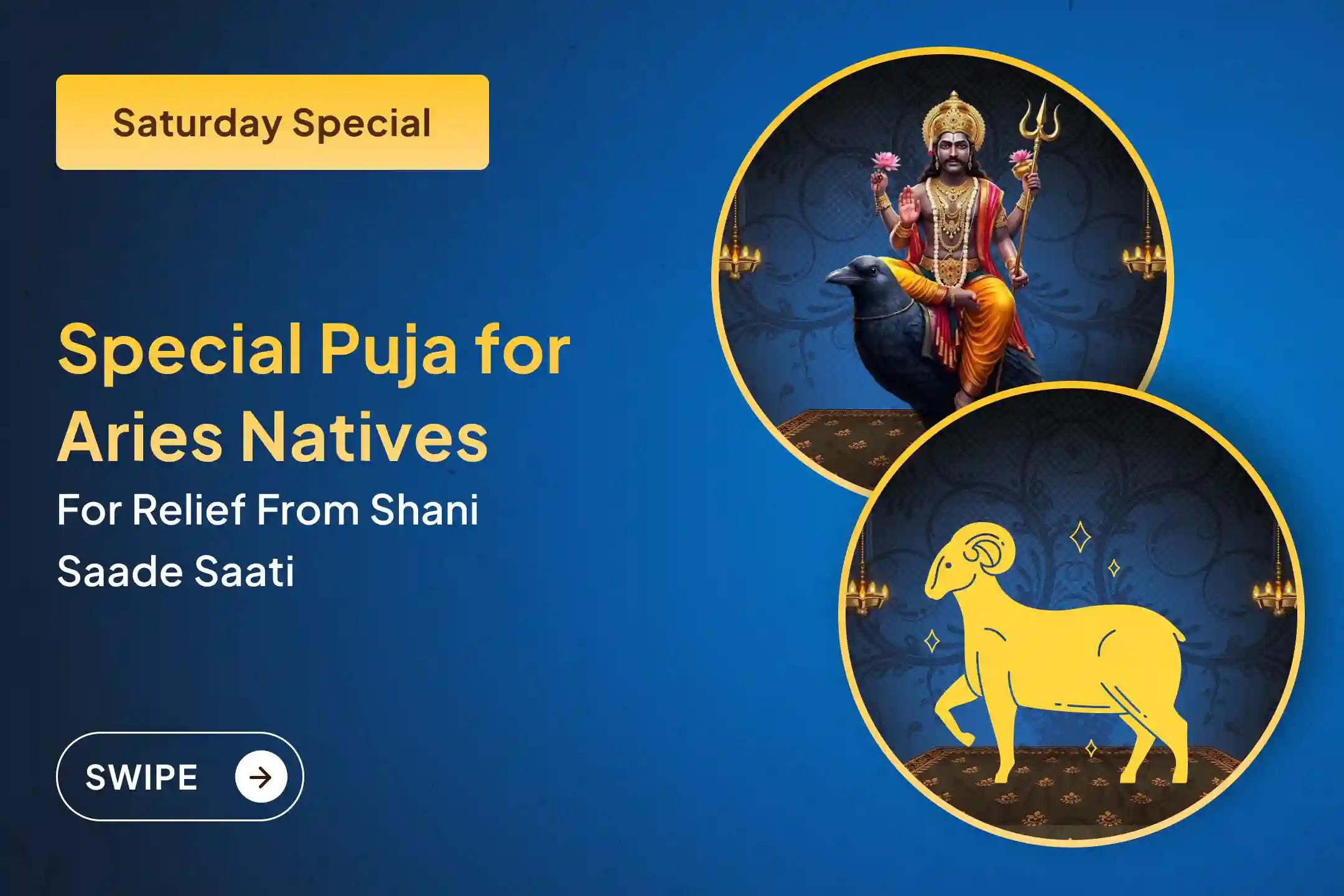 Participate in the Aries (Mesha) Saturday Special Shani Saade Saati Shanti Puja for Aries to seek relief from anxiety, money issues and family issues, which is caused by Shani Saade Saati