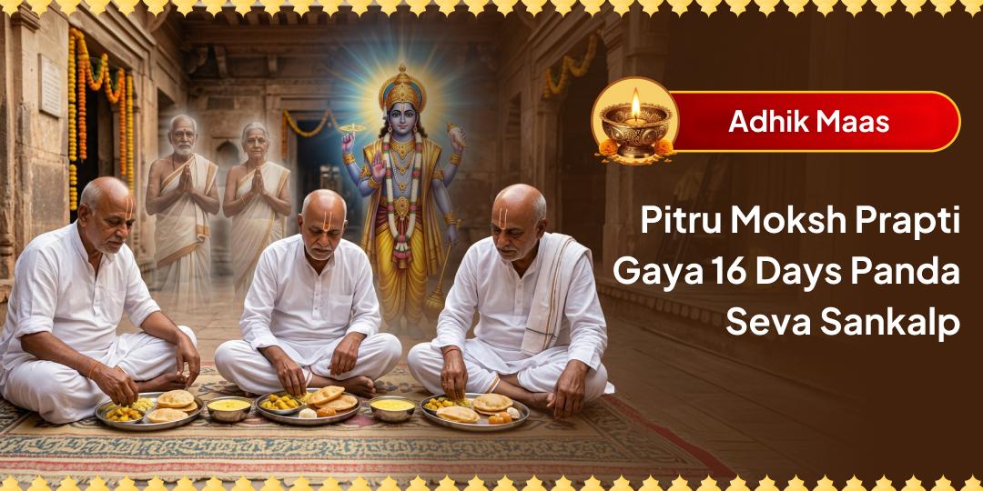 In the Krishna Paksha of Adhik Maas, receive the blessing of complete moksha for your ancestors. Take a sankalp to conduct a 16-Day Panda Seva at Moksha Teerth Gaya.