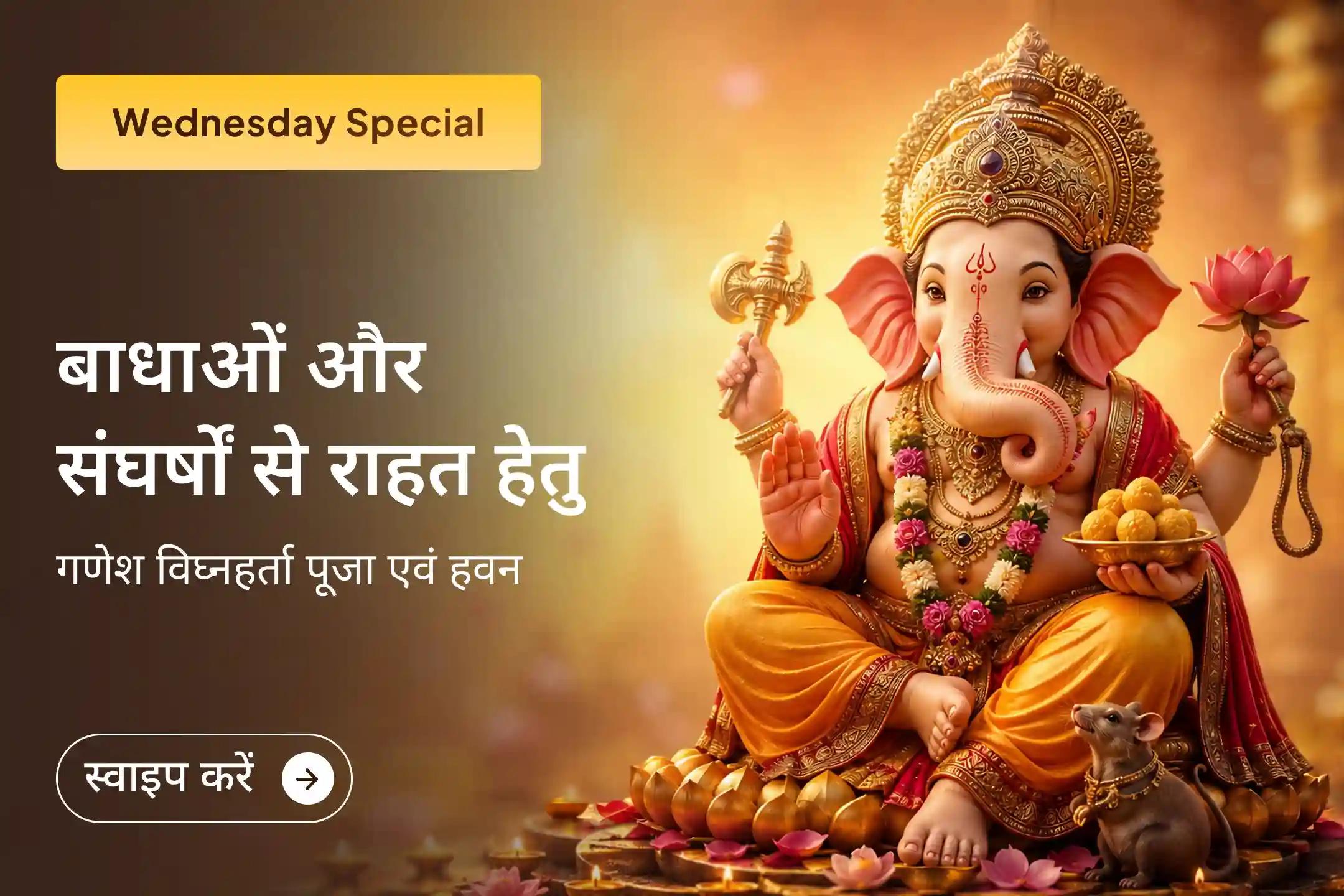 इस विशेष बुधवार के दिन गणेश विघ्नहर्ता पूजा एवं हवन के माध्यम से भगवान गणेश की कृपा प्राप्त कर जीवन के संघर्षों को दूर करने का अवसर प्राप्त करें।