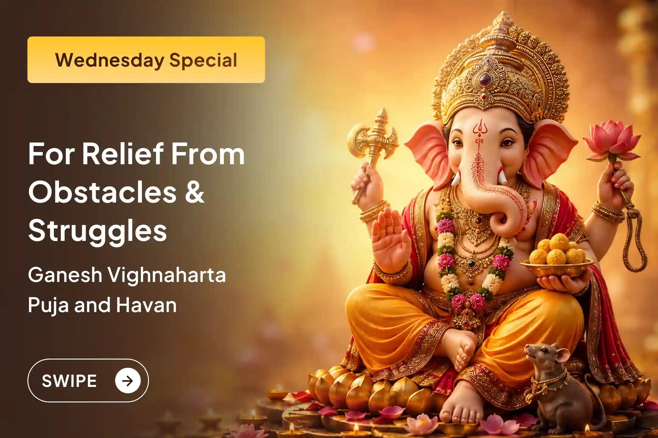 On this special day of Wednesday, get an opportunity to remove struggles from life by receiving the grace of Lord Ganesha through the Ganesh Vighnaharta Puja and Havan.