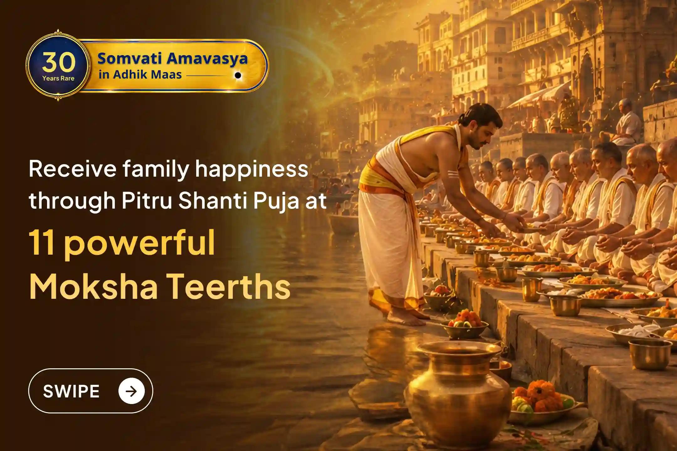 A sacred opportunity on the rare Somvati Amavasya to perform Pitru Shanti Puja at 11 powerful Moksha Teerths. Join this special ritual to seek peace for ancestors’ souls and blessings for harmony in the family.