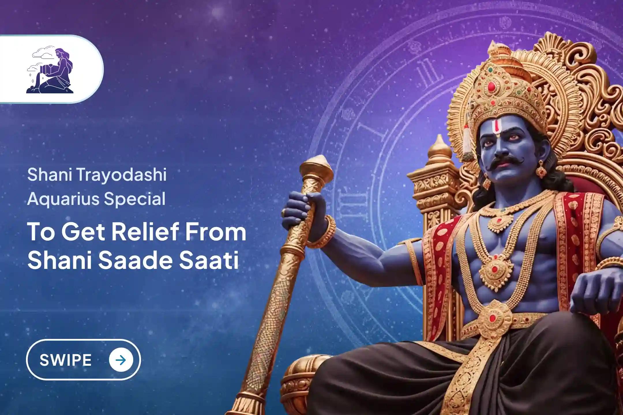 Participate in the Shani Trayodashi Shani Shanti - Aquarius Special Shani Saade Saati Shanti Puja for Aquarius to seek relief from anxiety, money issues and family issues, which are caused by Shani Saade Saati