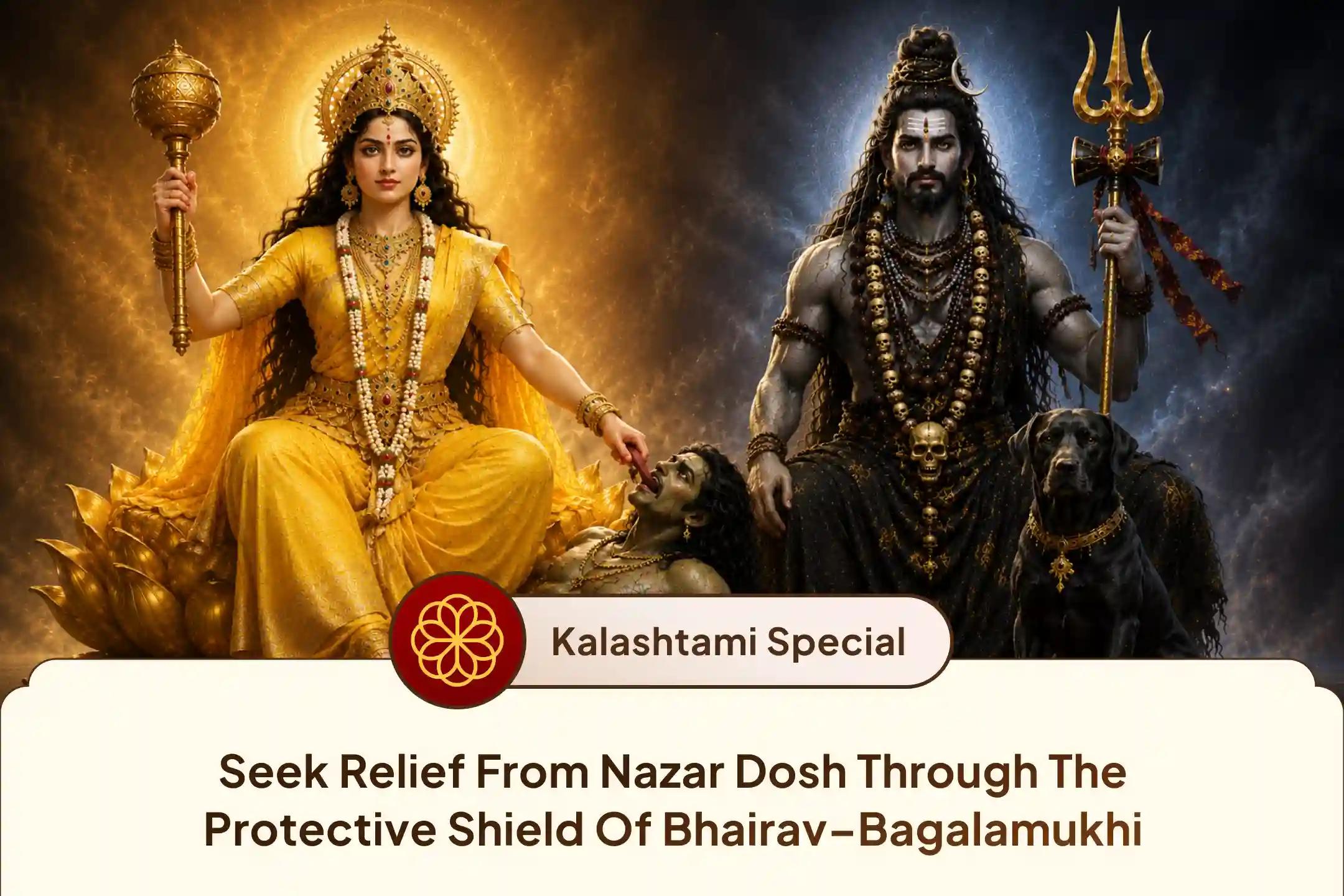 🙏 By participating in this Kalashtami Bhairav–Bagalamukhi Raksha Kavach Yagya, seek relief from negative energy and Nazar Dosh through the blessings of Bhagwan Bhairav and Maa Bagalamukhi.