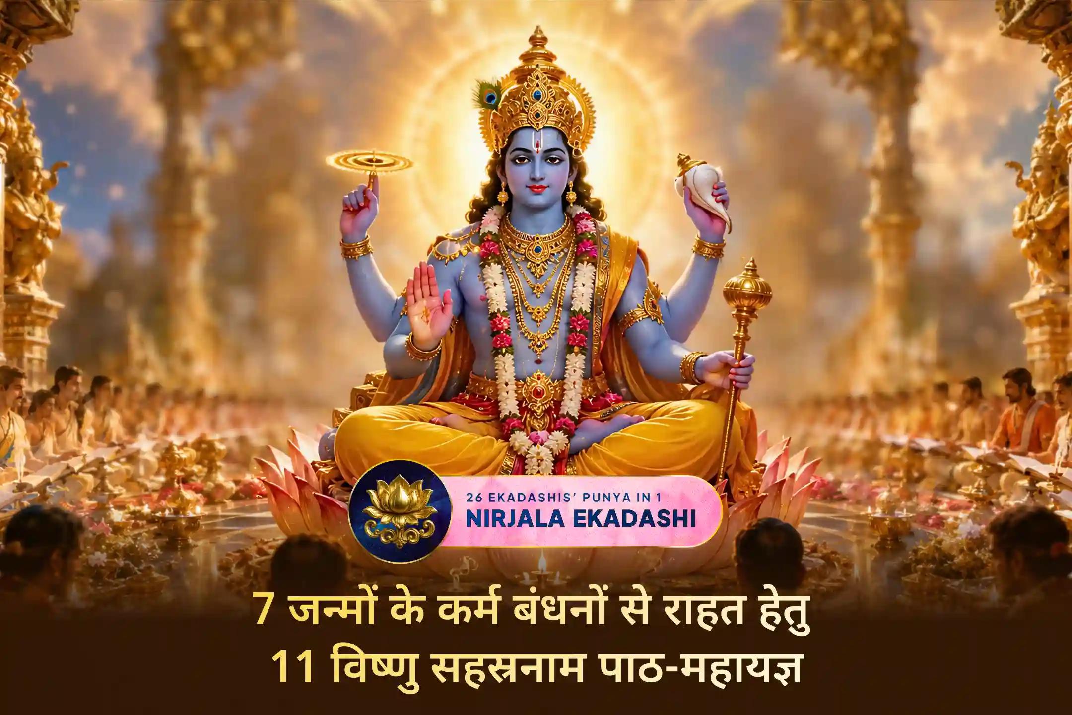 इस निर्जला एकादशी पर 11 विष्णु सहस्रनाम पाठ और हवन के माध्यम से 7 जन्मों के कर्मों के प्रभाव को शांत करें तथा भगवान विष्णु की कृपा से शांति, समृद्धि और परम कल्याण का आशीर्वाद प्राप्त करें। 🙏