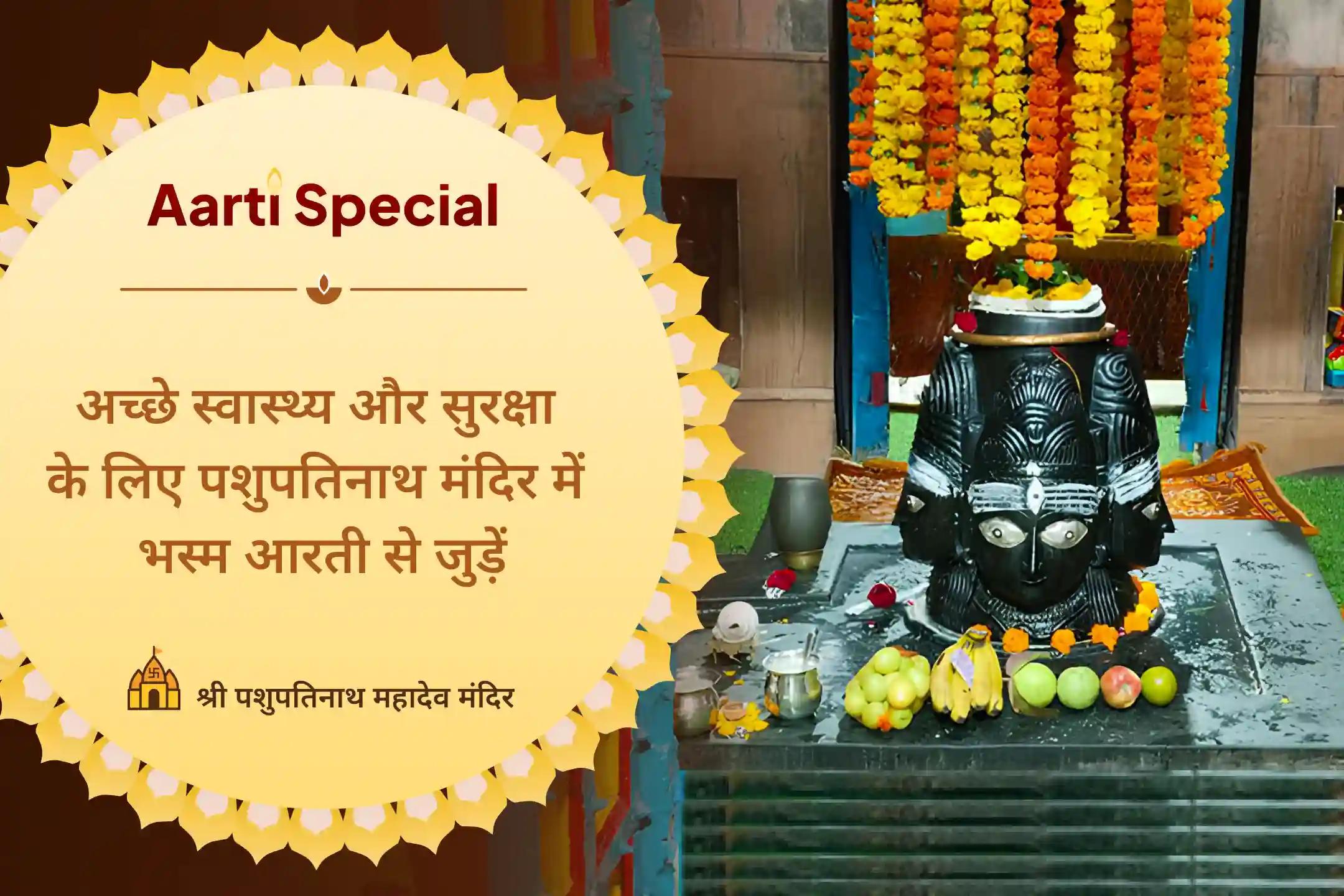 अच्छा स्वास्थ्य और अकाल संकटों से रक्षा पाना चाहते हैं? हरिद्वार के पशुपतिनाथ मंदिर में अपने नाम एवं गोत्र संकल्प से भस्म आरती बुक करवाकर आप भगवान से अच्छे स्वास्थ्य का आशीर्वाद प्राप्त कर सकते हैं। इस अवसर को हाथ से न जाने दें! 🙏