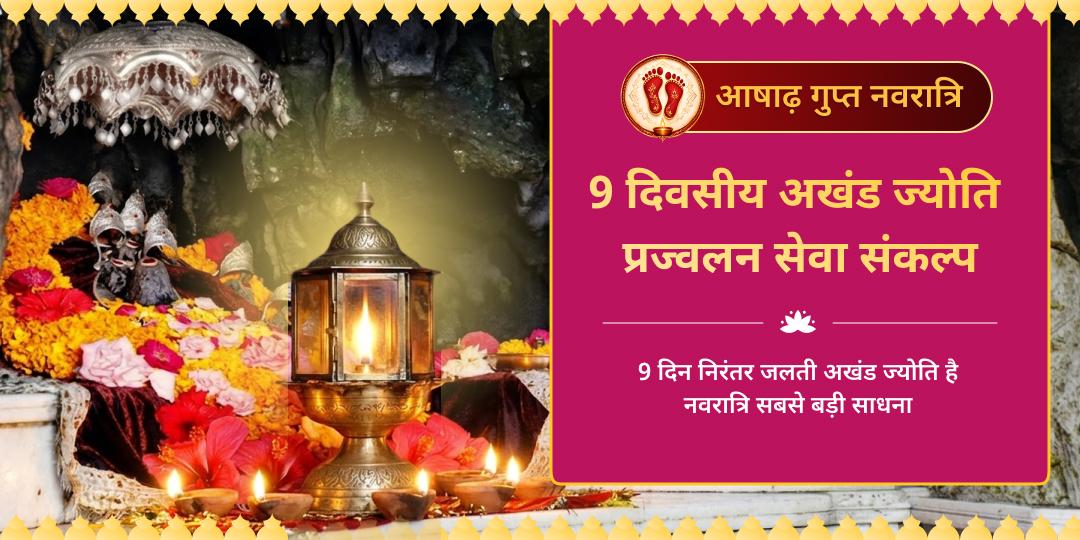 आषाढ़ गुप्त नवरात्रि पर श्री नव दुर्गा मंदिर में 9 दिन अखंड ज्योति प्रज्वलन सेवा संकल्प लें - माँ के 9 स्वरूपों को एकसाथ प्रसन्न करें एवं एकसाथ आशीर्वाद पाएं। 
