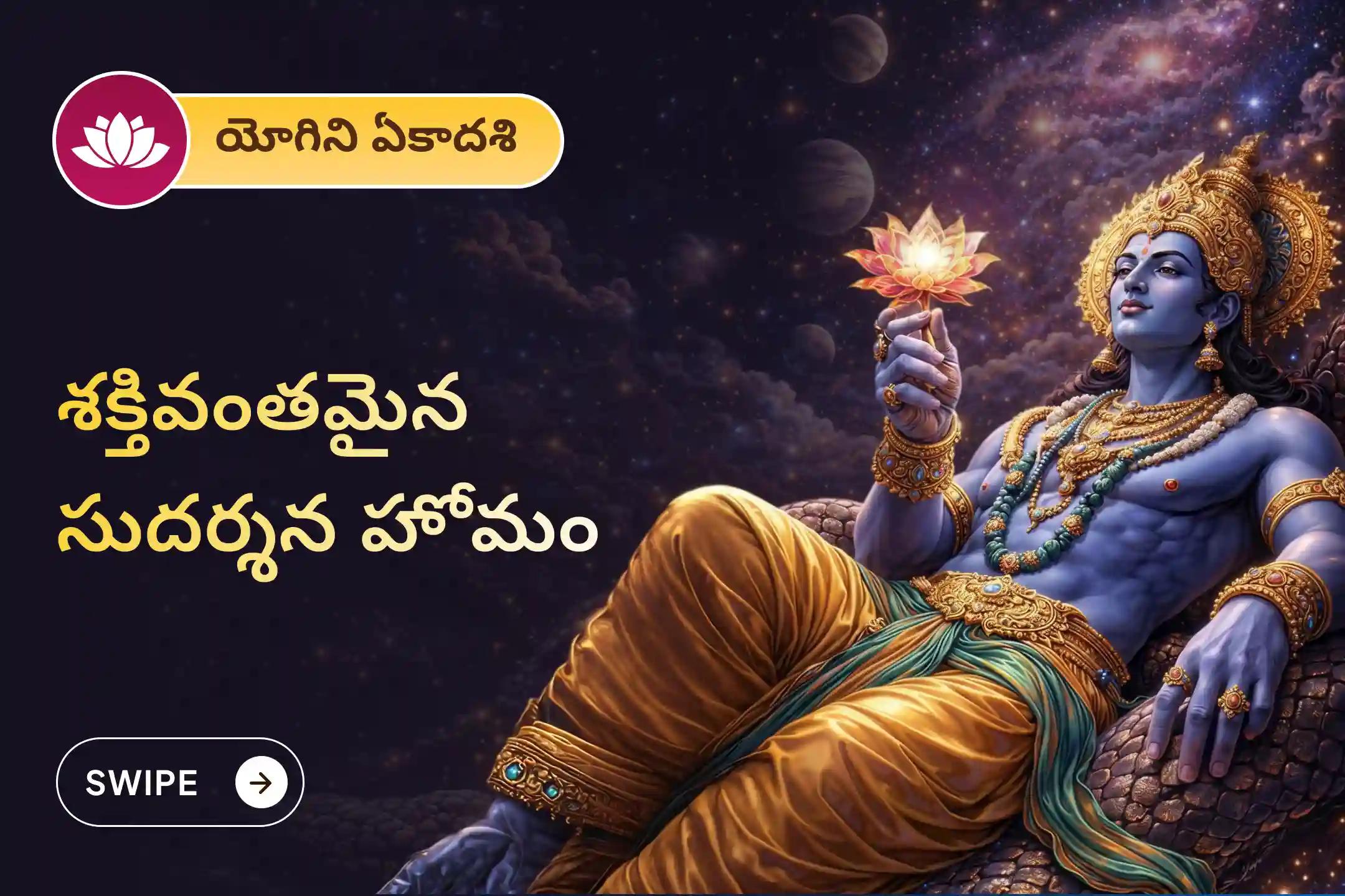 ప్రతికూలతను తొలగించడానికి,భయం, ఆందోళన మరియు మానసిక అయోమయాన్ని దూరం చేయడానికి ఏకాదశి శ్రీ మహావిష్ణు ప్రత్యేక సుదర్శన హోమంలో పాల్గొనండి.