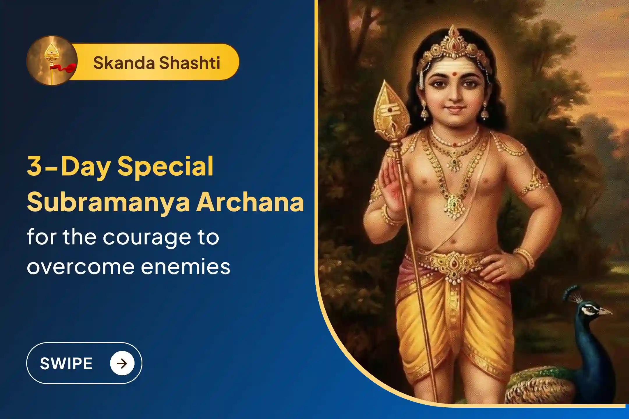 Participate in the Skanda Shashti 3-day Subramanya Archana Special 3 days Vel Archana, Bhasma Archana, and Shatru Samhara Trishati Homam for courage to defeat enemies and attain protection from Lord Subramanya.