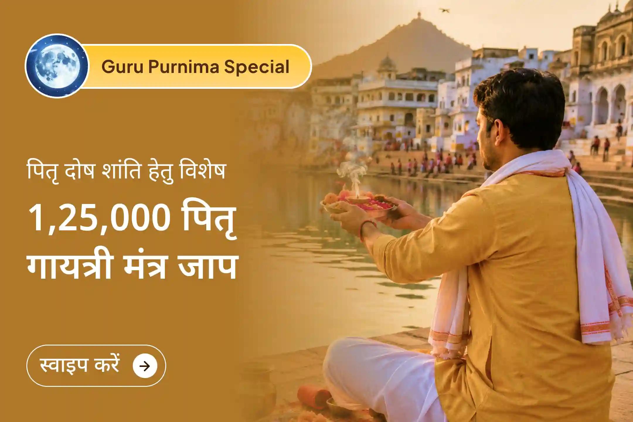  आषाढ़ पूर्णिमा पर 21 ब्राह्मणों द्वारा 1,25,000 पितृ गायत्री मंत्र जाप से जुड़ें और 7 पीढ़ियों के पितृ दोष शांति के लिए प्रार्थना करें।