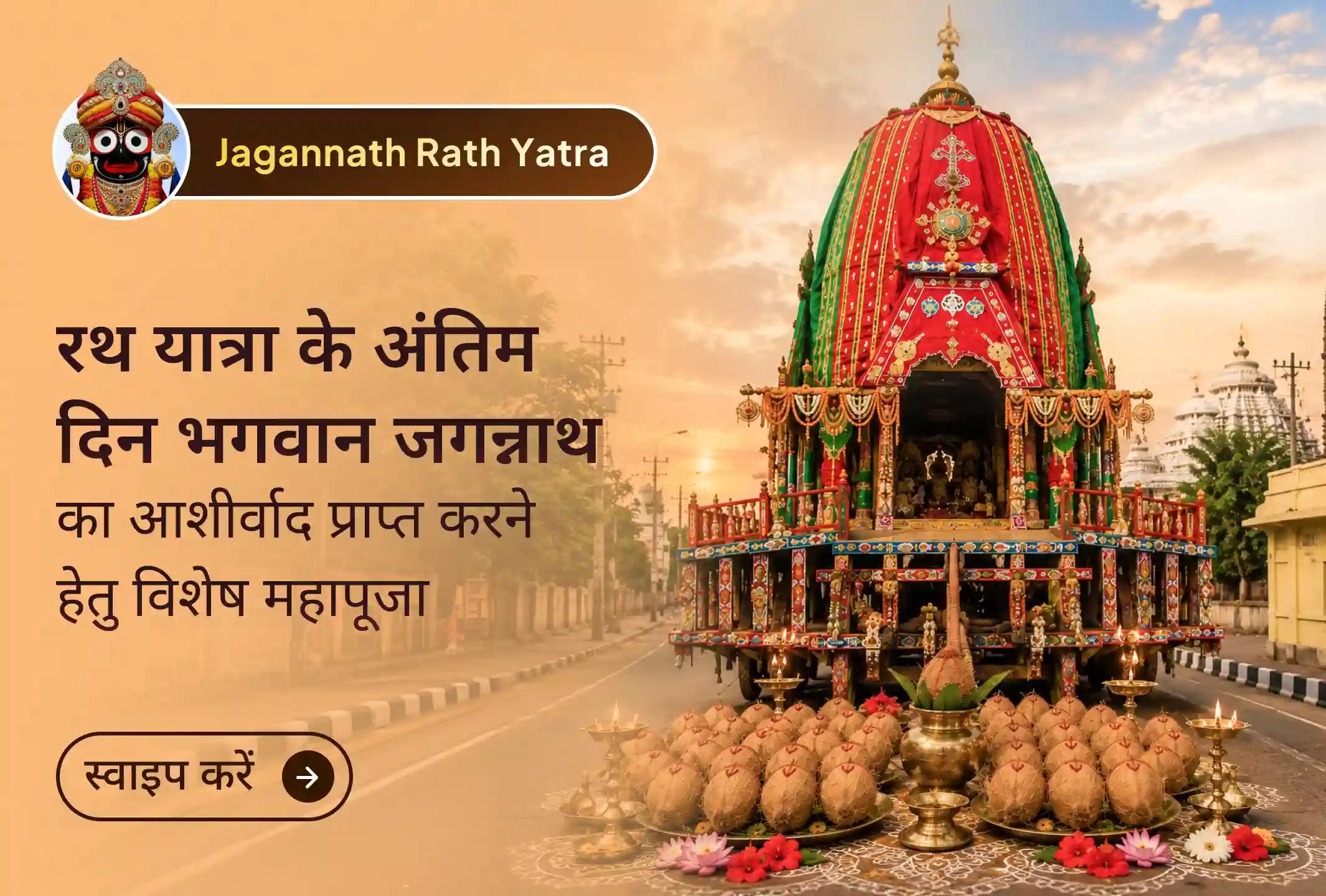 🙏 जगन्नाथ रथ यात्रा के पावन अंतिम दिन श्री मंदिर के माध्यम से इस विशेष महापूजा में सहभागी बनें और भगवान जगन्नाथ, भगवान बलभद्र तथा देवी सुभद्रा का आशीर्वाद प्राप्त कर सुख-समृद्धि, शांति और नई शुरुआत की कामना करें।