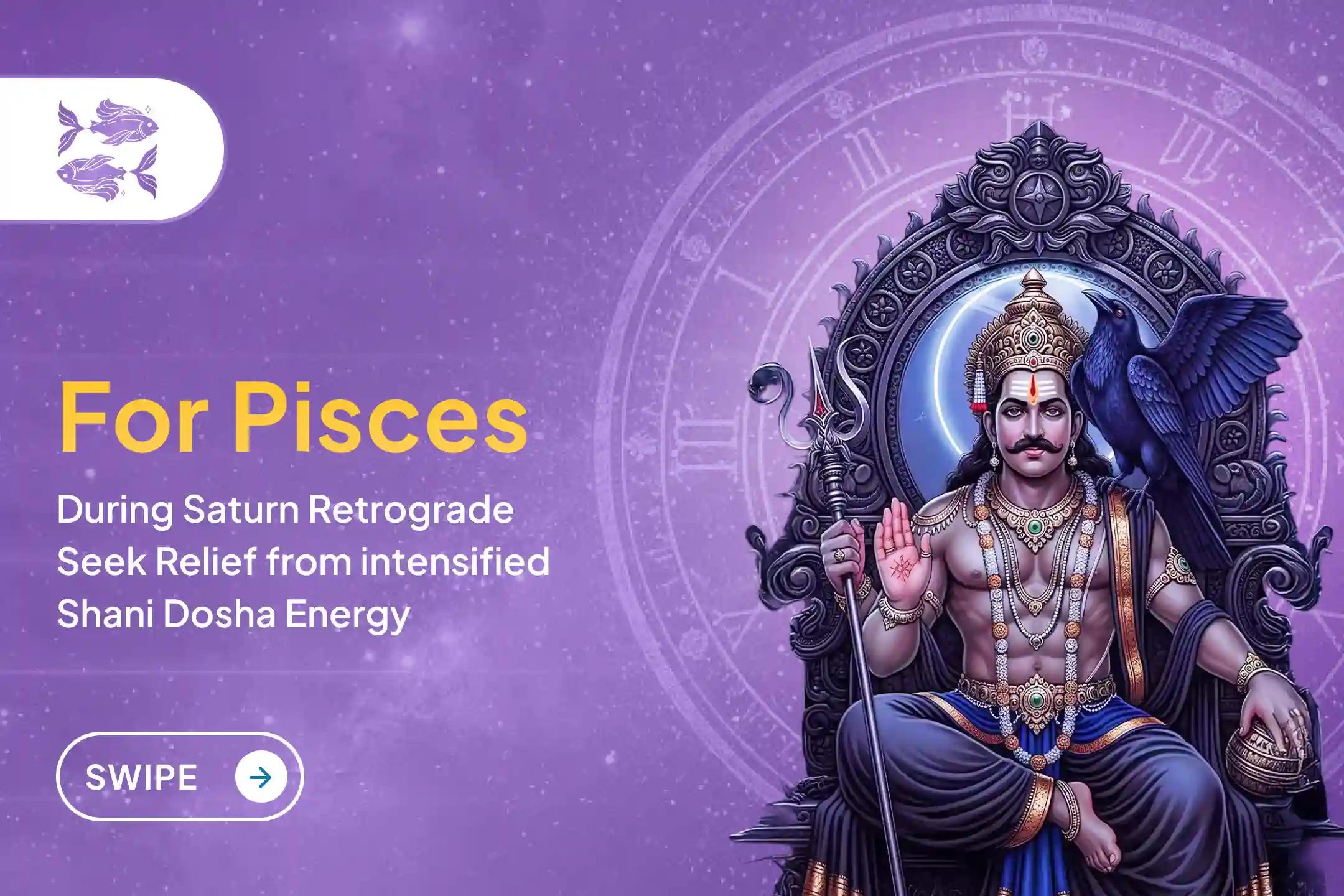  As Saturn retrograde intensifies the effects of Sade Sati for Pisces, seek Lord Shani's blessings through this special Shani Dosha Shanti Puja. 